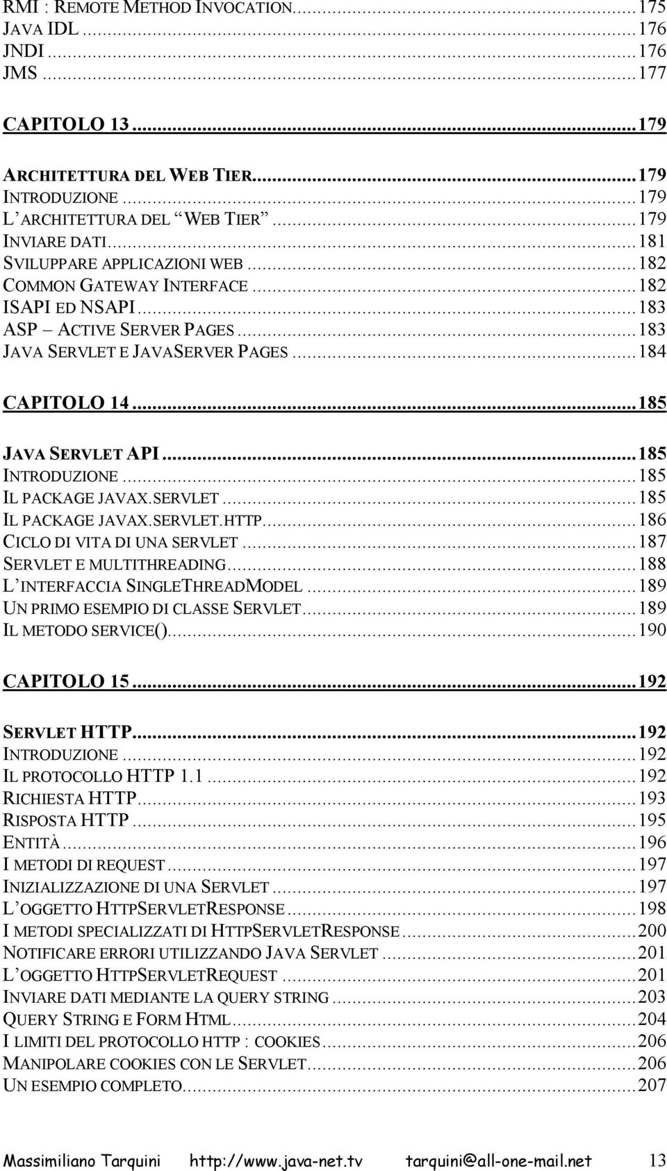 ..185 INTRODUZIONE...185 IL PACKAGE JAVAX.SERVLET...185 IL PACKAGE JAVAX.SERVLET.HTTP...186 CICLO DI VITA DI UNA SERVLET...187 SERVLET E MULTITHREADING...188 L INTERFACCIA SINGLETHREADMODEL.