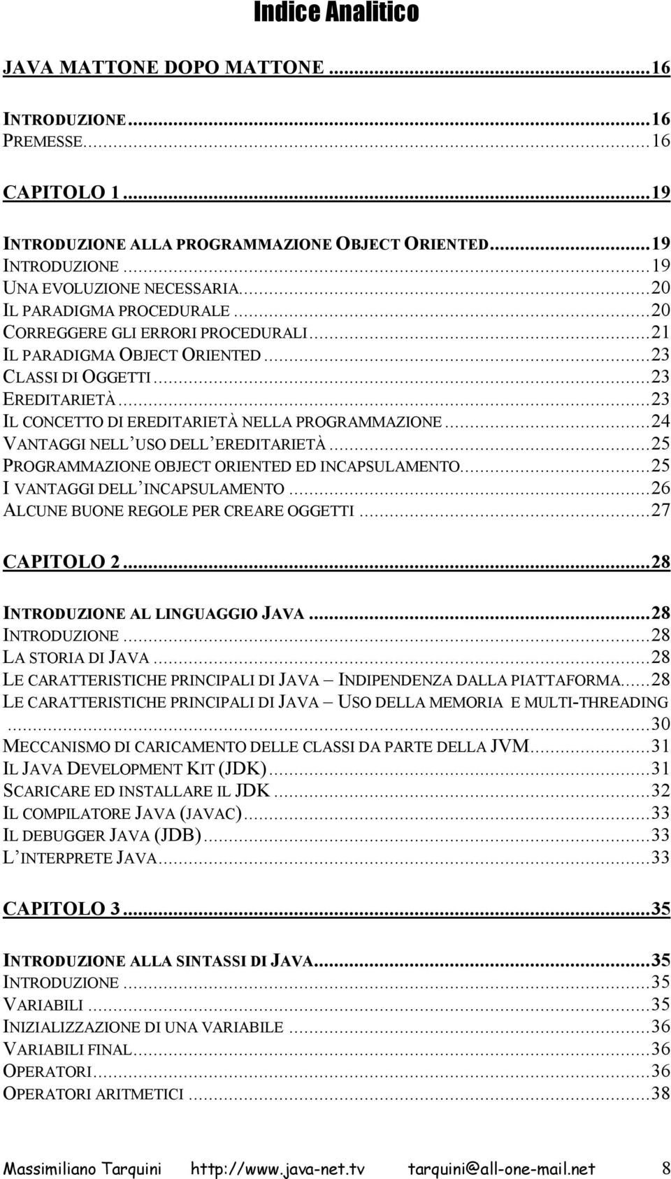 ..24 VANTAGGI NELL USO DELL EREDITARIETÀ...25 PROGRAMMAZIONE OBJECT ORIENTED ED INCAPSULAMENTO...25 I VANTAGGI DELL INCAPSULAMENTO...26 ALCUNE BUONE REGOLE PER CREARE OGGETTI...27 CAPITOLO 2.