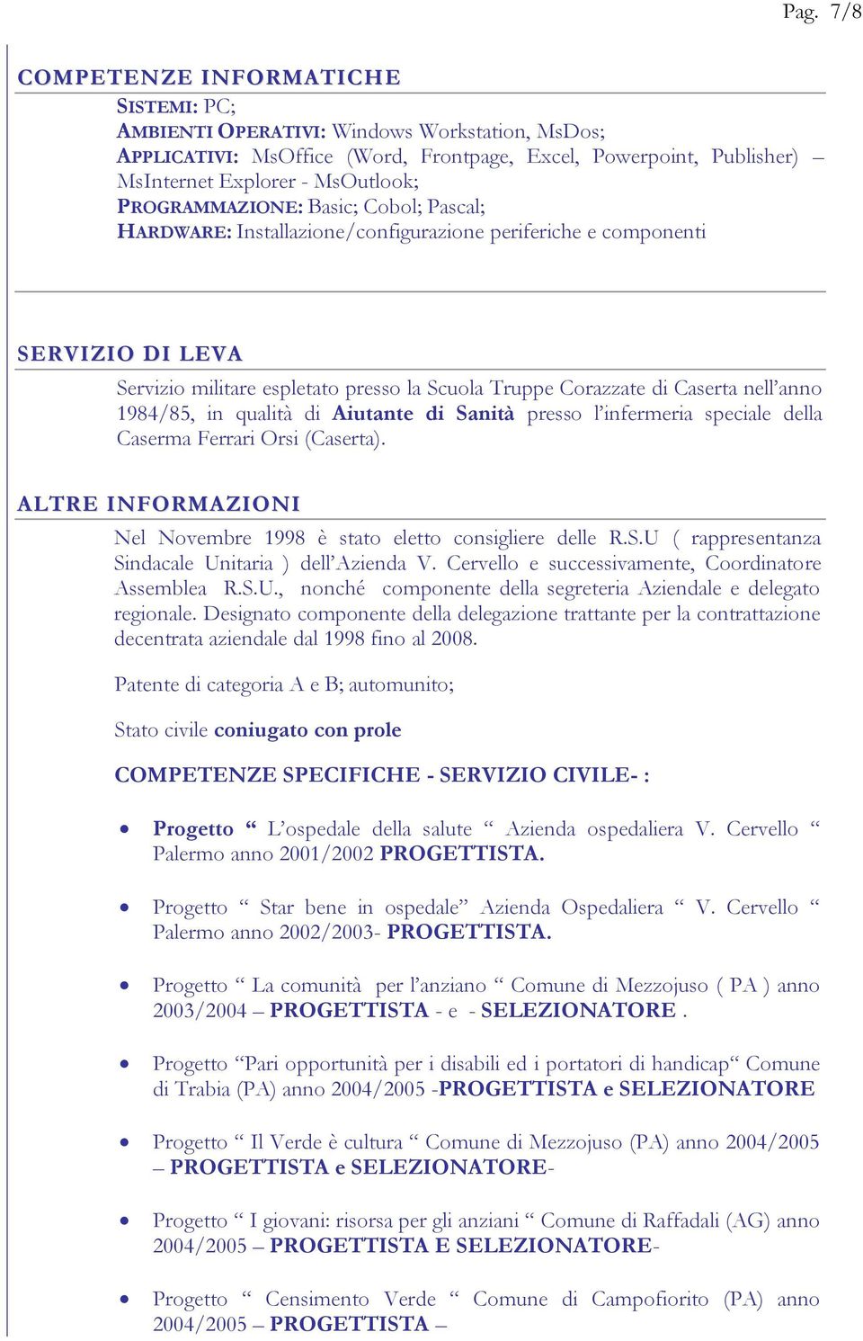 PROGRAMMAZIONE: Basic; Cobol; Pascal; HARDWARE: Installazione/configurazione periferiche e componenti SERVIZIO DI LEVA Servizio militare espletato presso la Scuola Truppe Corazzate di Caserta nell