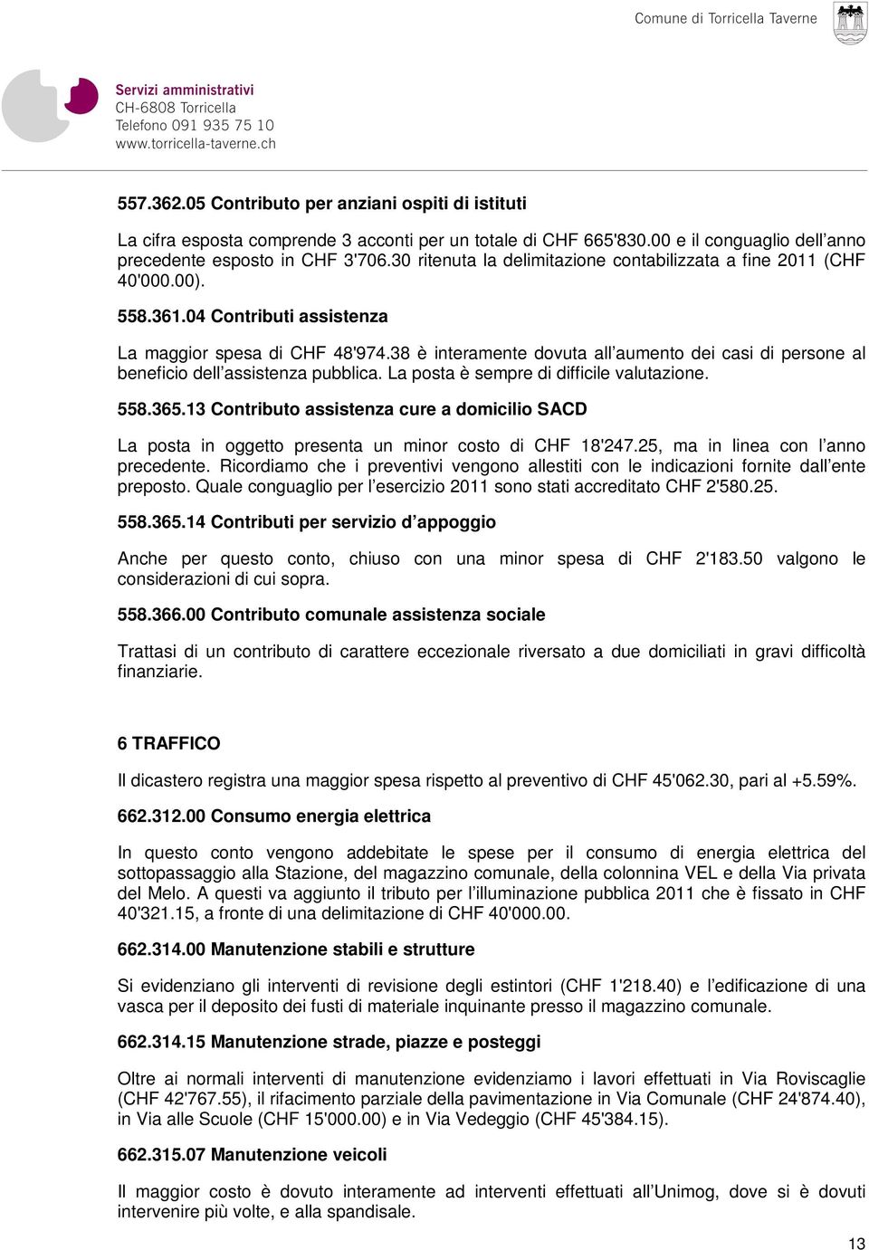 38 è interamente dovuta all aumento dei casi di persone al beneficio dell assistenza pubblica. La posta è sempre di difficile valutazione. 558.365.