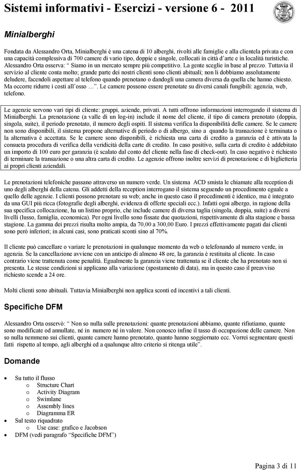 Tuttavia il servizio al cliente conta molto; grande parte dei nostri clienti sono clienti abituali; non li dobbiamo assolutamente deludere, facendoli aspettare al telefono quando prenotano o dandogli