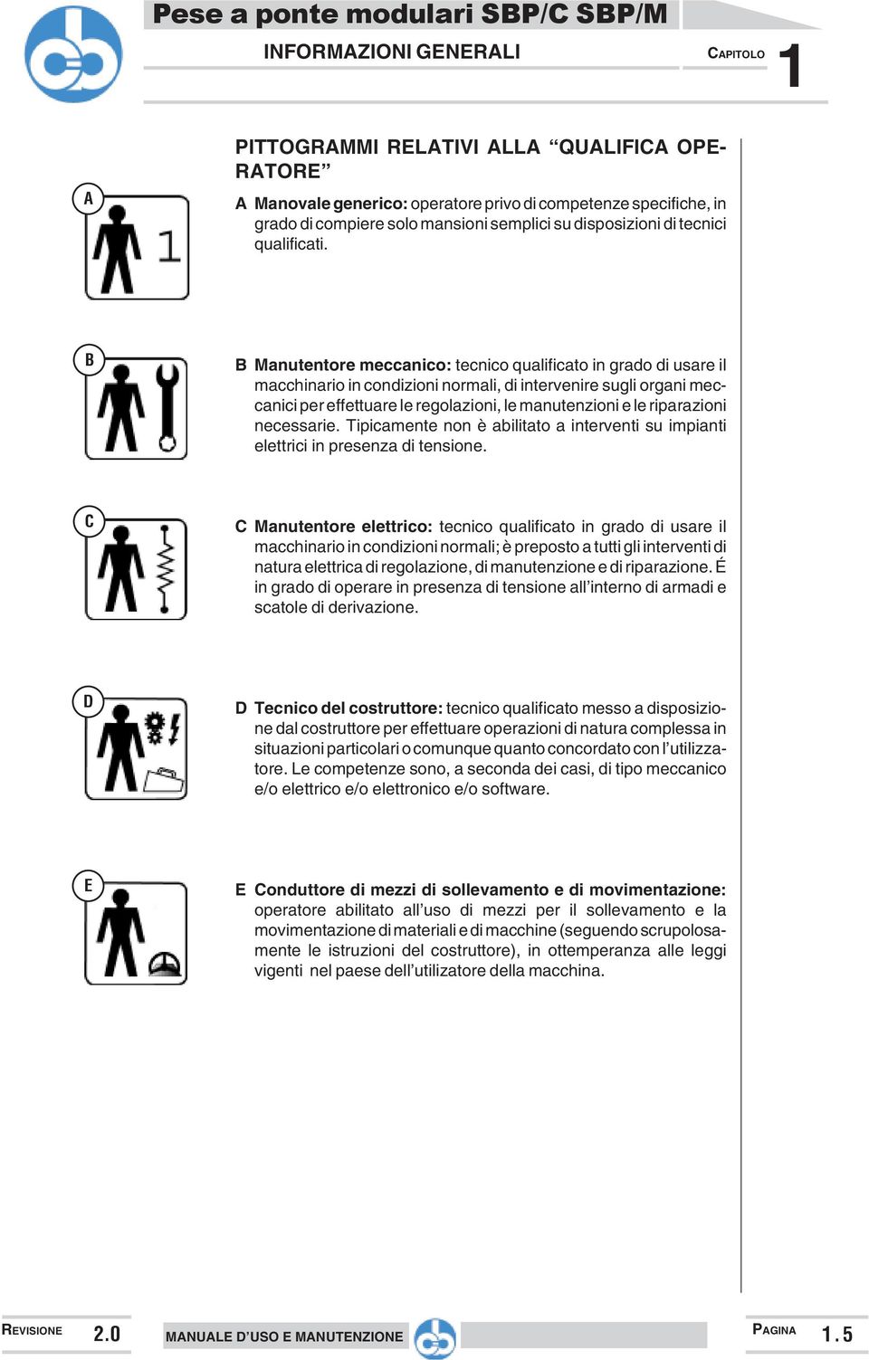 B B Manutentore meccanico: tecnico qualificato in grado di usare il macchinario in condizioni normali, di intervenire sugli organi meccanici per effettuare le regolazioni, le manutenzioni e le