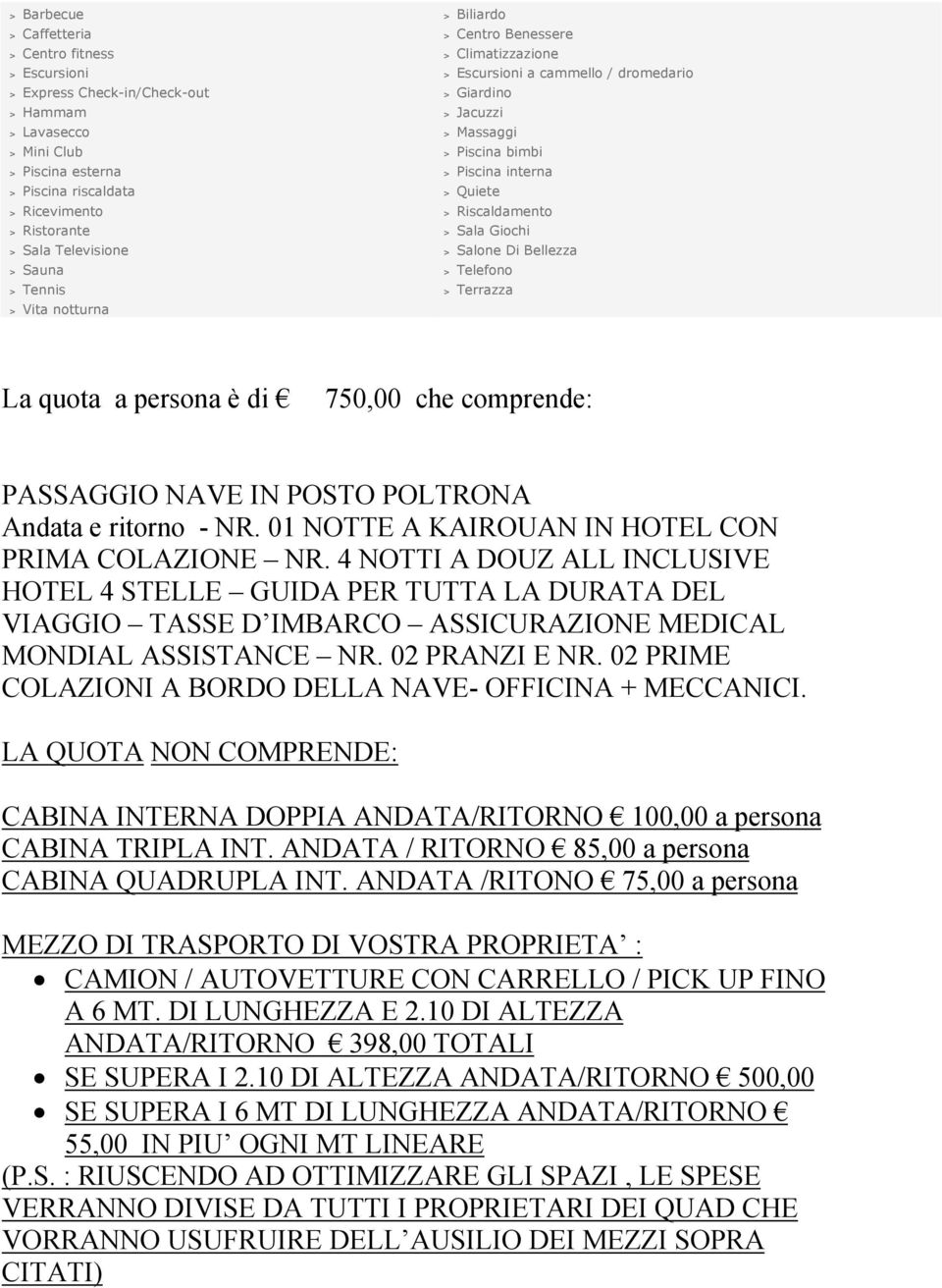 Salone Di Bellezza > Sauna > Telefono > Tennis > Terrazza > Vita notturna La quota a persona è di 750,00 che comprende: PASSAGGIO NAVE IN POSTO POLTRONA Andata e ritorno - NR.