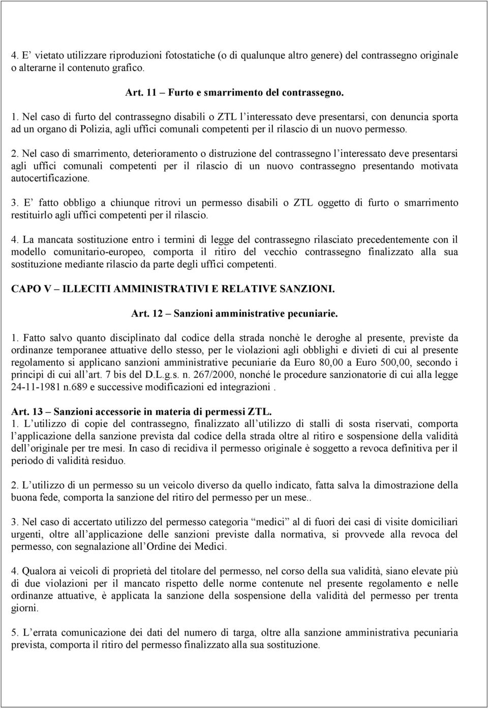 Nel caso di furto del contrassegno disabili o ZTL l interessato deve presentarsi, con denuncia sporta ad un organo di Polizia, agli uffici comunali competenti per il rilascio di un nuovo permesso. 2.