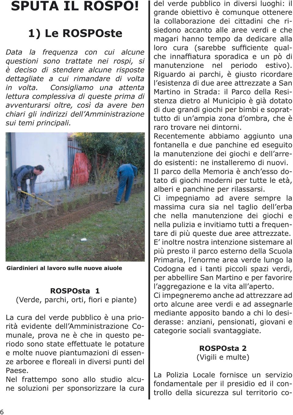 Giardinieri al lavoro sulle nuove aiuole ROSPOsta 1 (Verde, parchi, orti, fiori e piante) La cura del verde pubblico è una priorità evidente dell Amministrazione Comunale, prova ne è che in questo