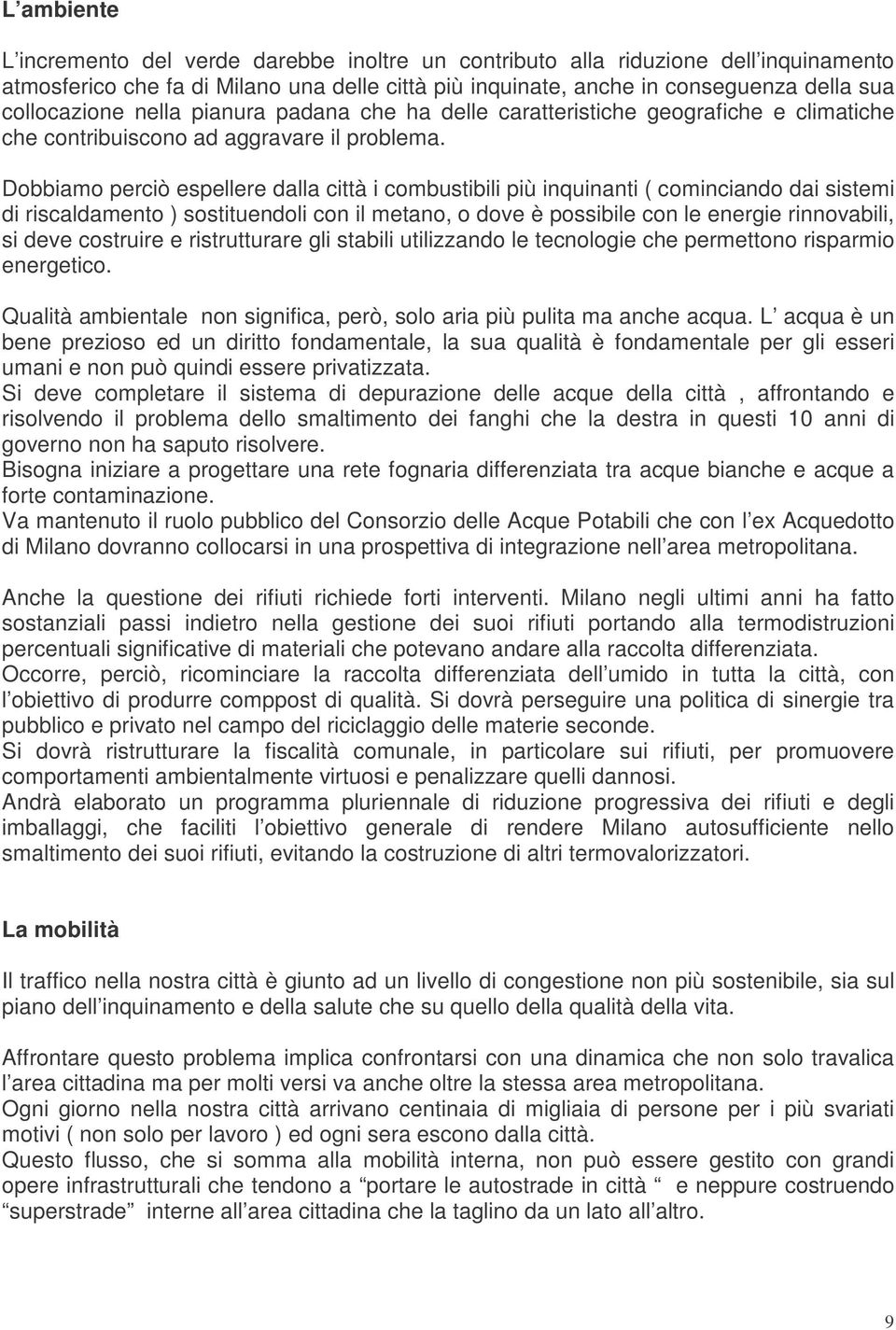 Dobbiamo perciò espellere dalla città i combustibili più inquinanti ( cominciando dai sistemi di riscaldamento ) sostituendoli con il metano, o dove è possibile con le energie rinnovabili, si deve