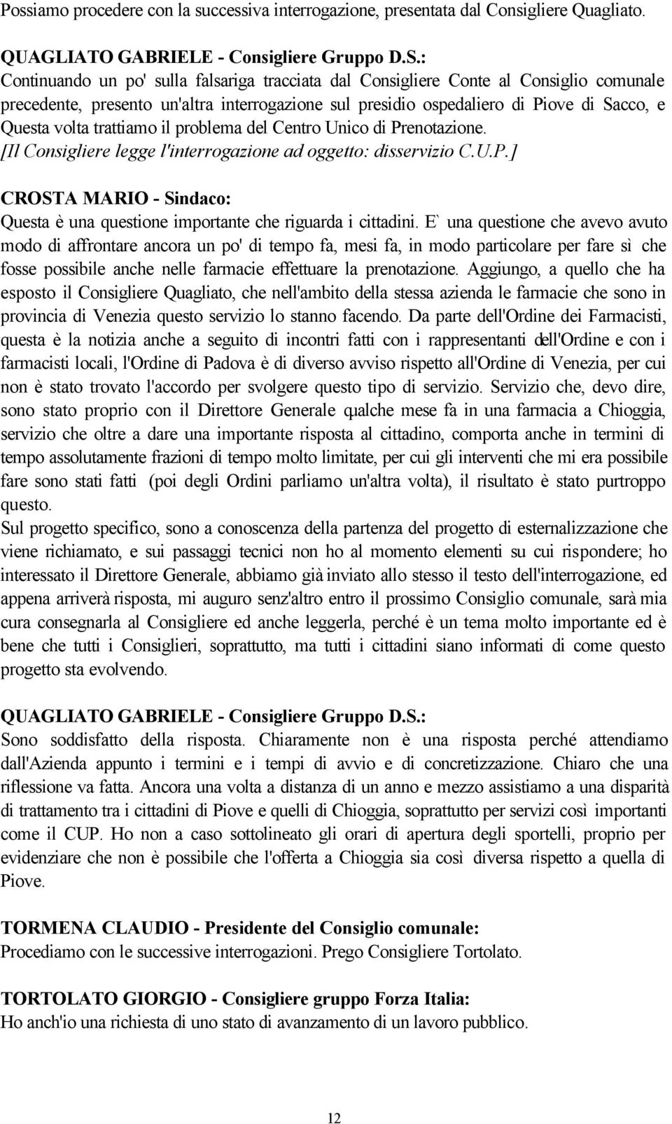 trattiamo il problema del Centro Unico di Prenotazione. [Il Consigliere legge l'interrogazione ad oggetto: disservizio C.U.P.] CROSTA MARIO - Sindaco: Questa è una questione importante che riguarda i cittadini.