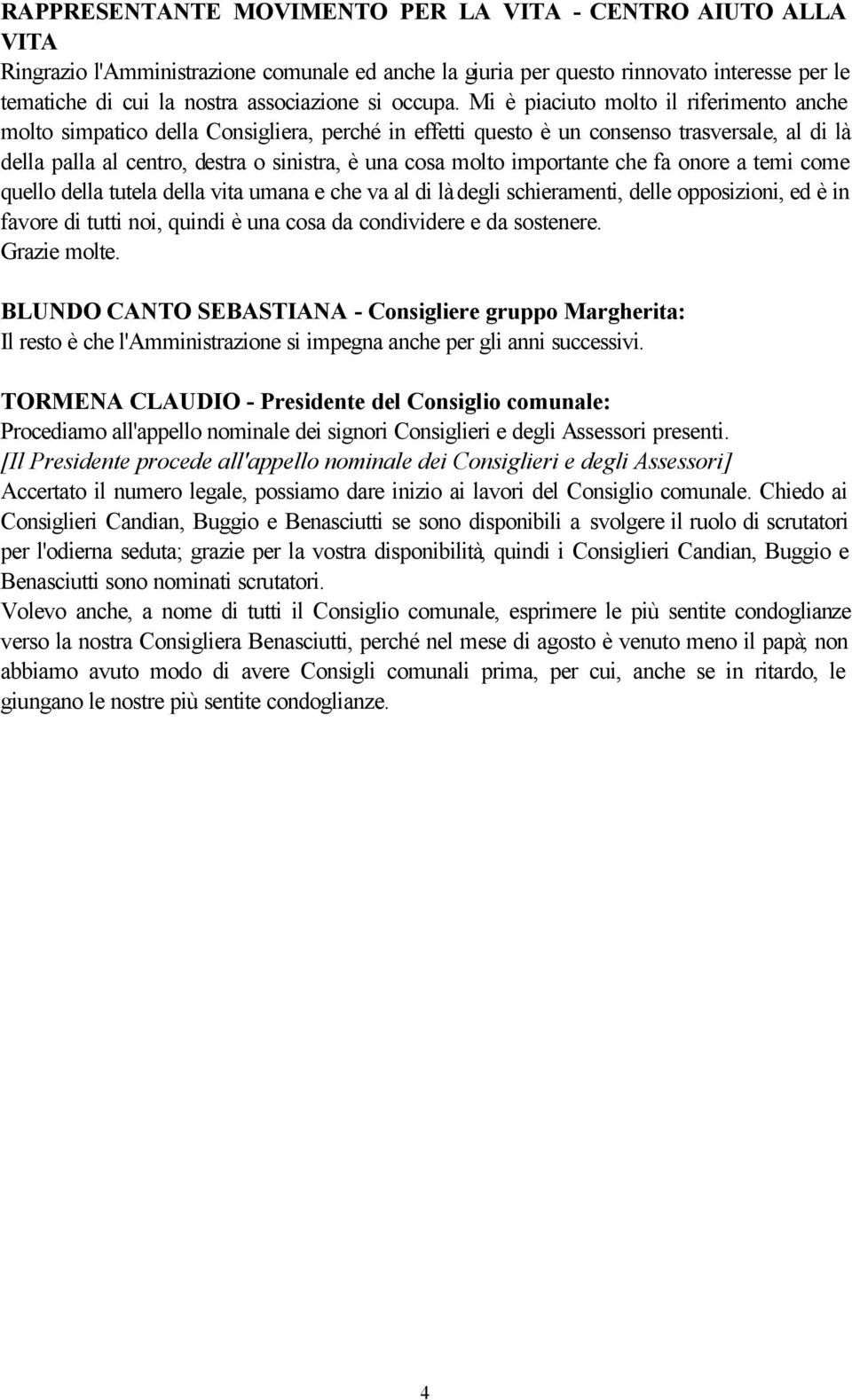 Mi è piaciuto molto il riferimento anche molto simpatico della Consigliera, perché in effetti questo è un consenso trasversale, al di là della palla al centro, destra o sinistra, è una cosa molto