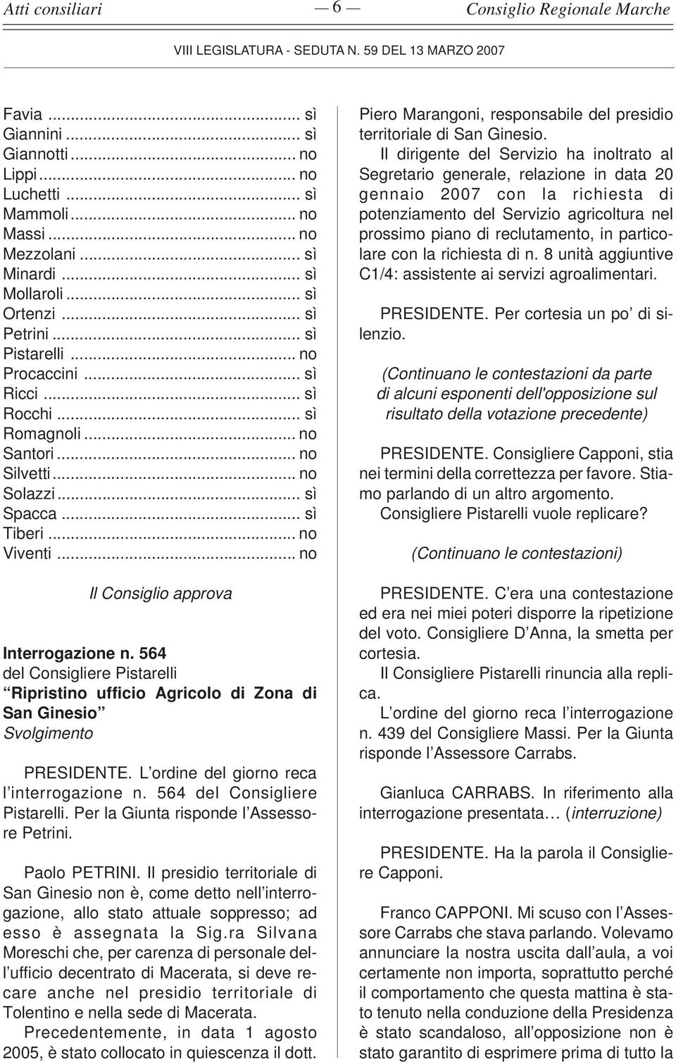 564 del Consigliere Pistarelli Ripristino ufficio Agricolo di Zona di San Ginesio Svolgimento PRESIDENTE. L ordine del giorno reca l interrogazione n. 564 del Consigliere Pistarelli.