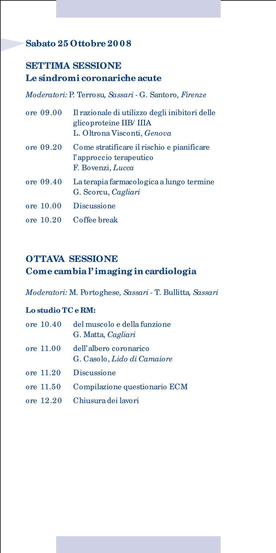 Bovenzi, Lucca La terapia farmacologica a lungo termine G. Scorcu, Coffee break OTTAVA SESSIONE Come cambia l imaging in cardiologia Moderatori: M. Portoghese, Sassari - T.