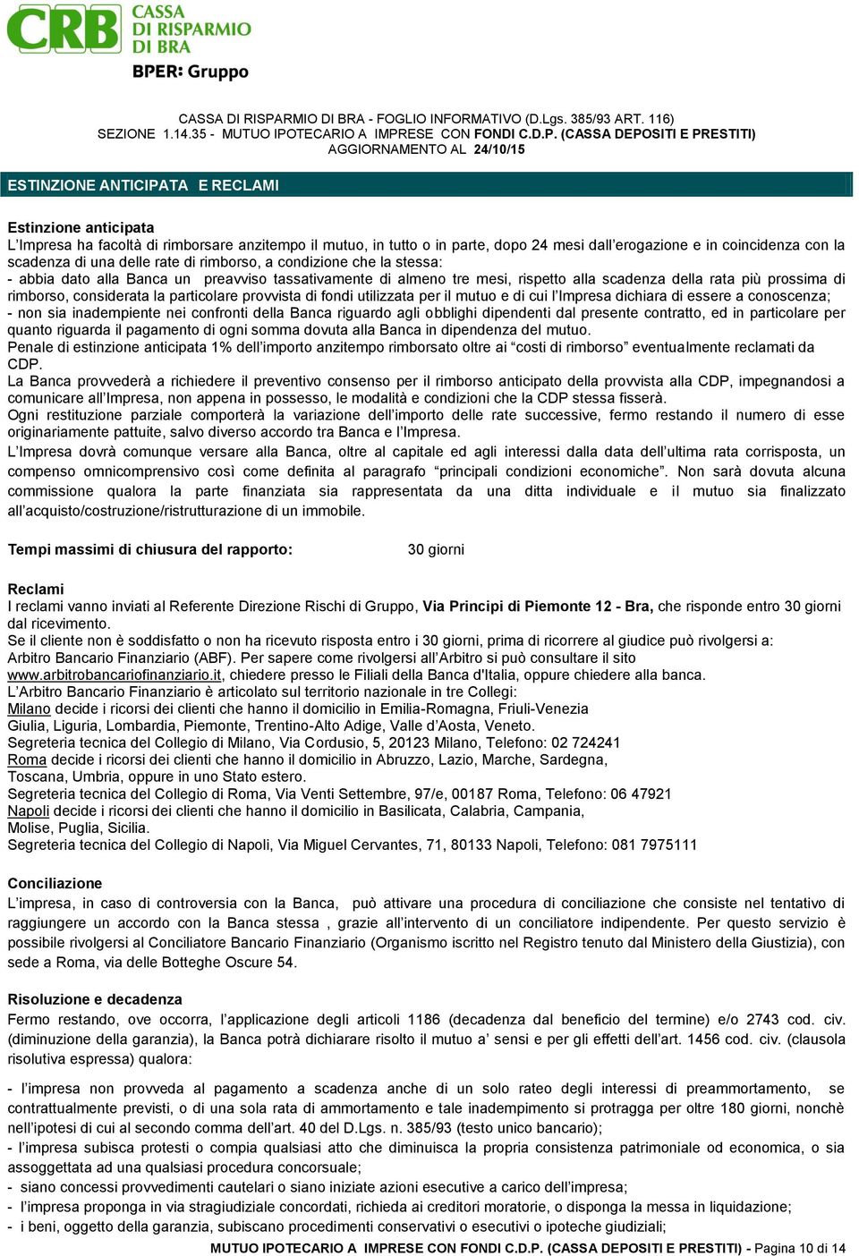 particolare provvista di fondi utilizzata per il mutuo e di cui l Impresa dichiara di essere a conoscenza; - non sia inadempiente nei confronti della Banca riguardo agli obblighi dipendenti dal