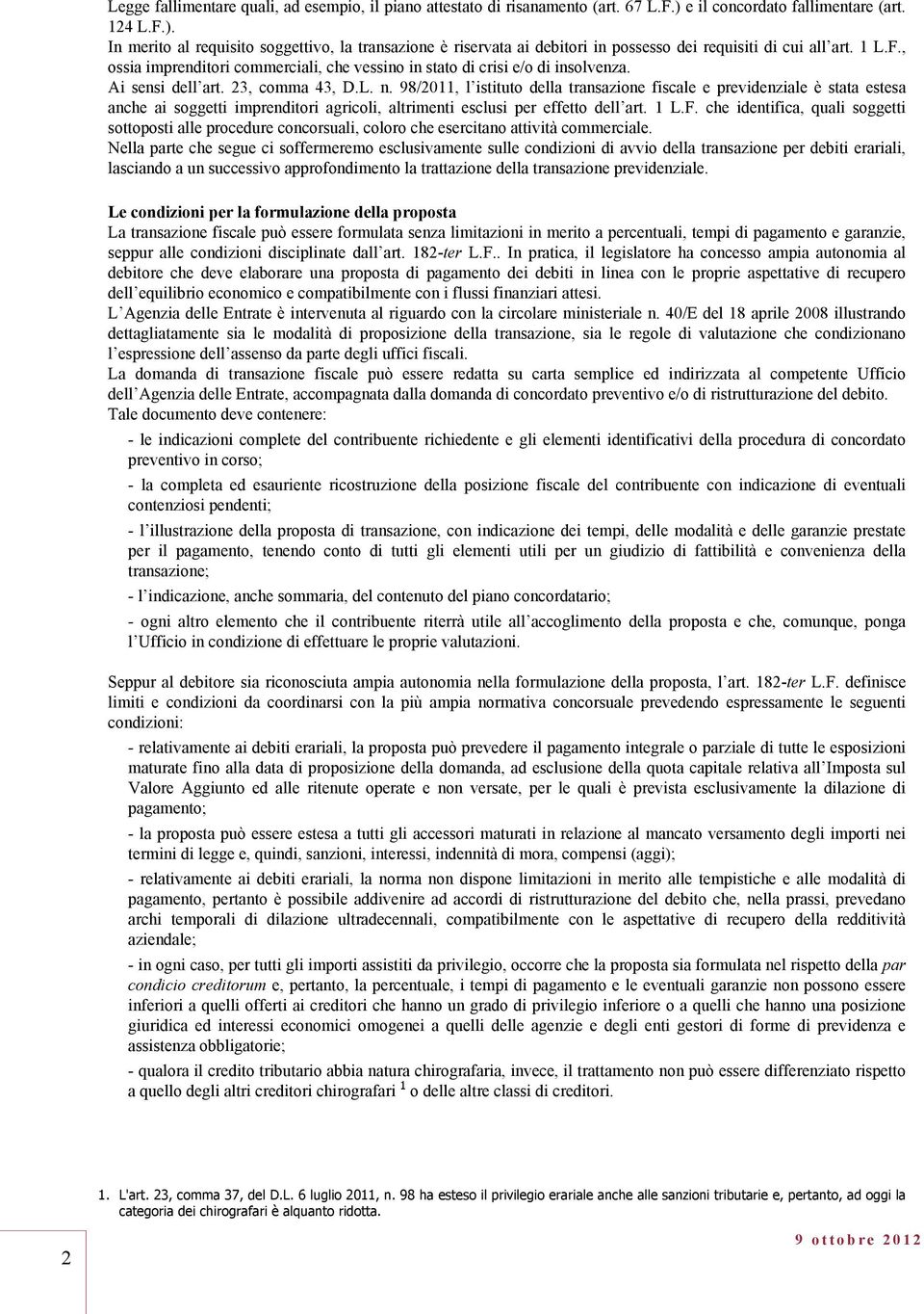 Ai sensi dell art. 23, comma 43, D.L. n. 98/2011, l istituto della transazione fiscale e previdenziale è stata estesa anche ai soggetti imprenditori agricoli, altrimenti esclusi per effetto dell art.