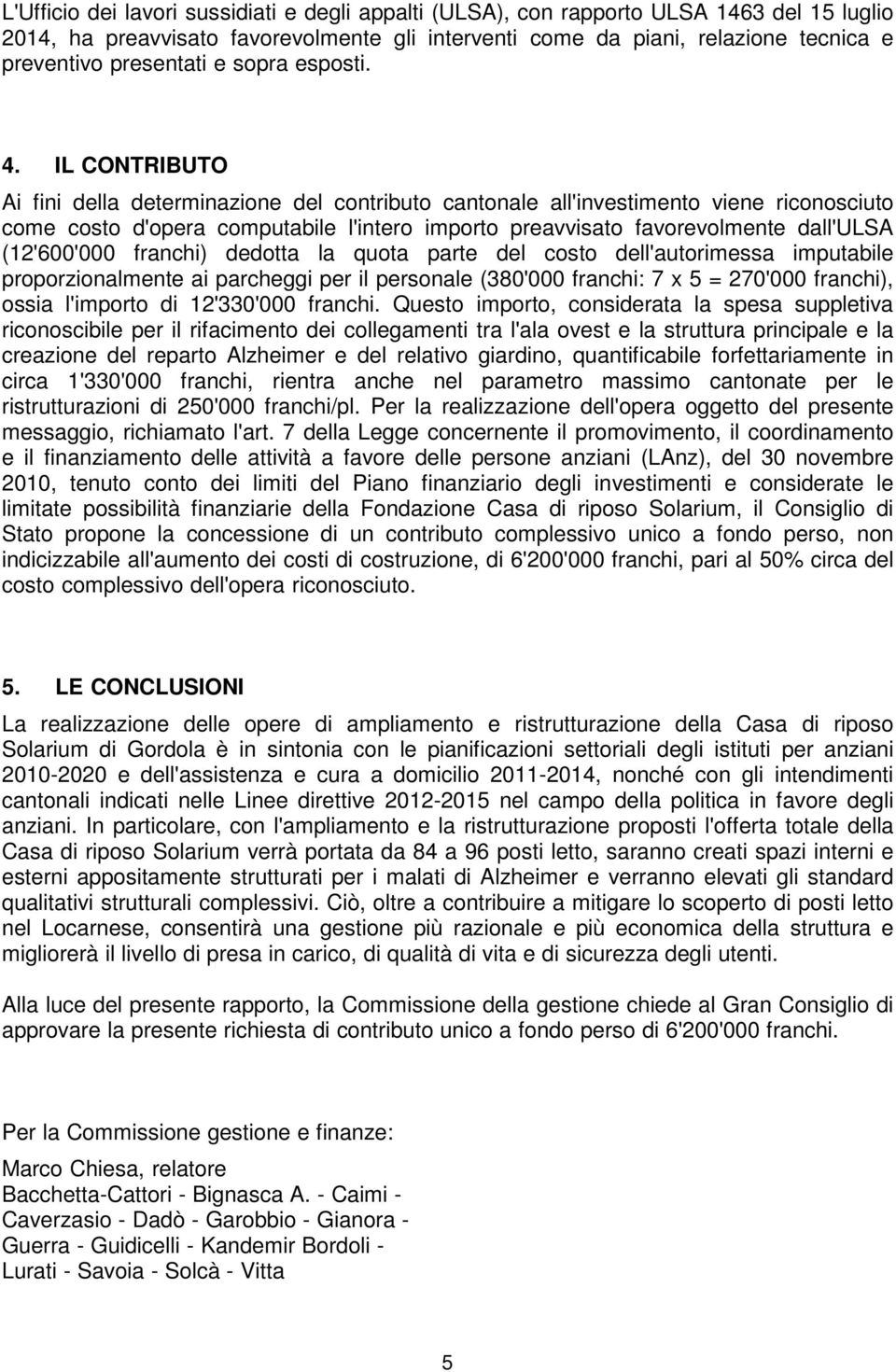 IL CONTRIBUTO Ai fini della determinazione del contributo cantonale all'investimento viene riconosciuto come costo d'opera computabile l'intero importo preavvisato favorevolmente dall'ulsa