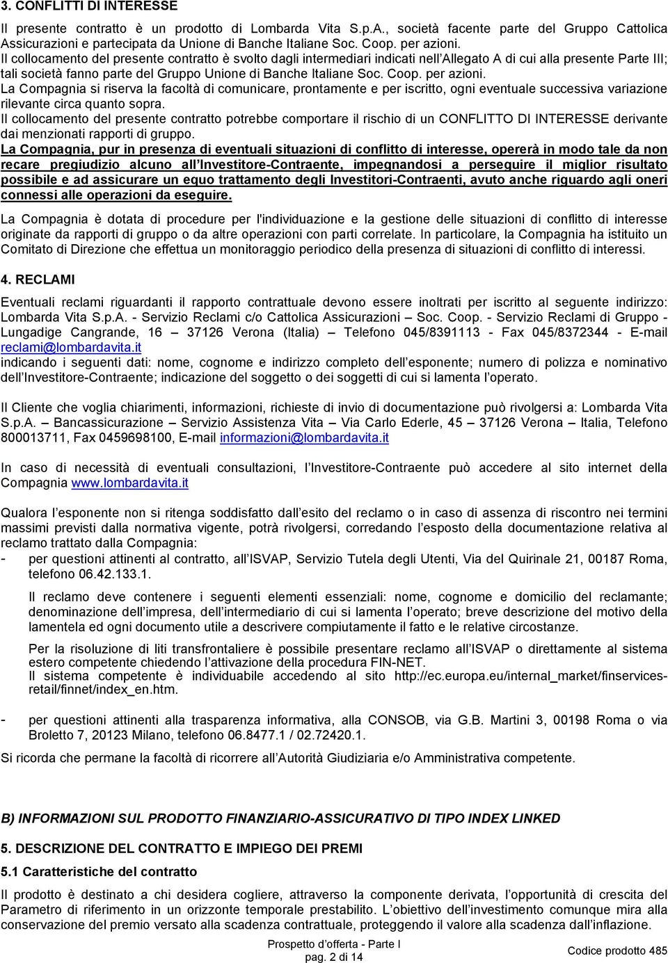 Il collocamento del presente contratto è svolto dagli intermediari indicati nell Allegato A di cui alla presente Parte III; tali società fanno parte del Gruppo Unione di Banche Italiane Soc. Coop.