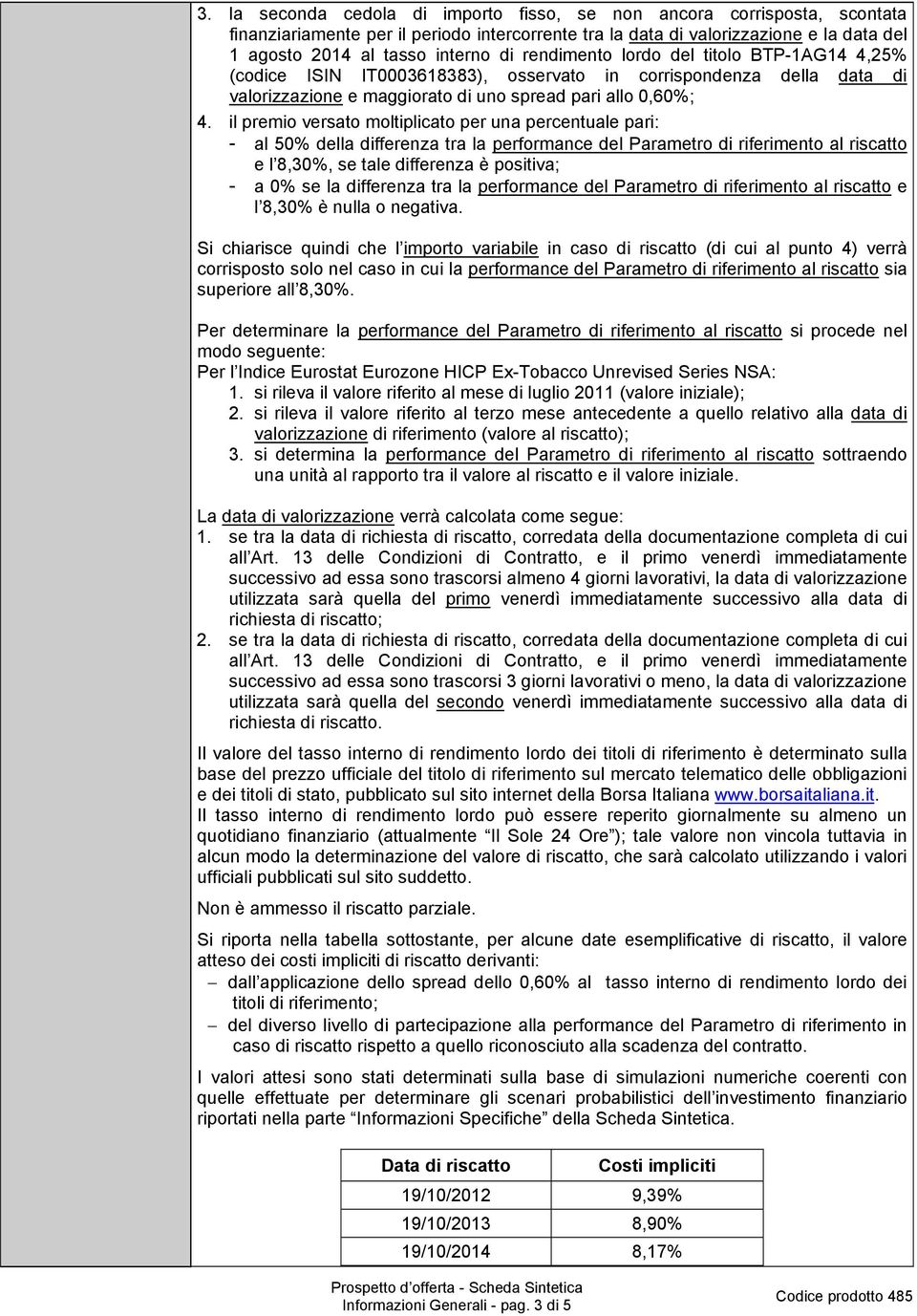 il premio versato moltiplicato per una percentuale pari: - al 50% della differenza tra la performance del Parametro di riferimento al riscatto e l 8,30%, se tale differenza è positiva; - a 0% se la