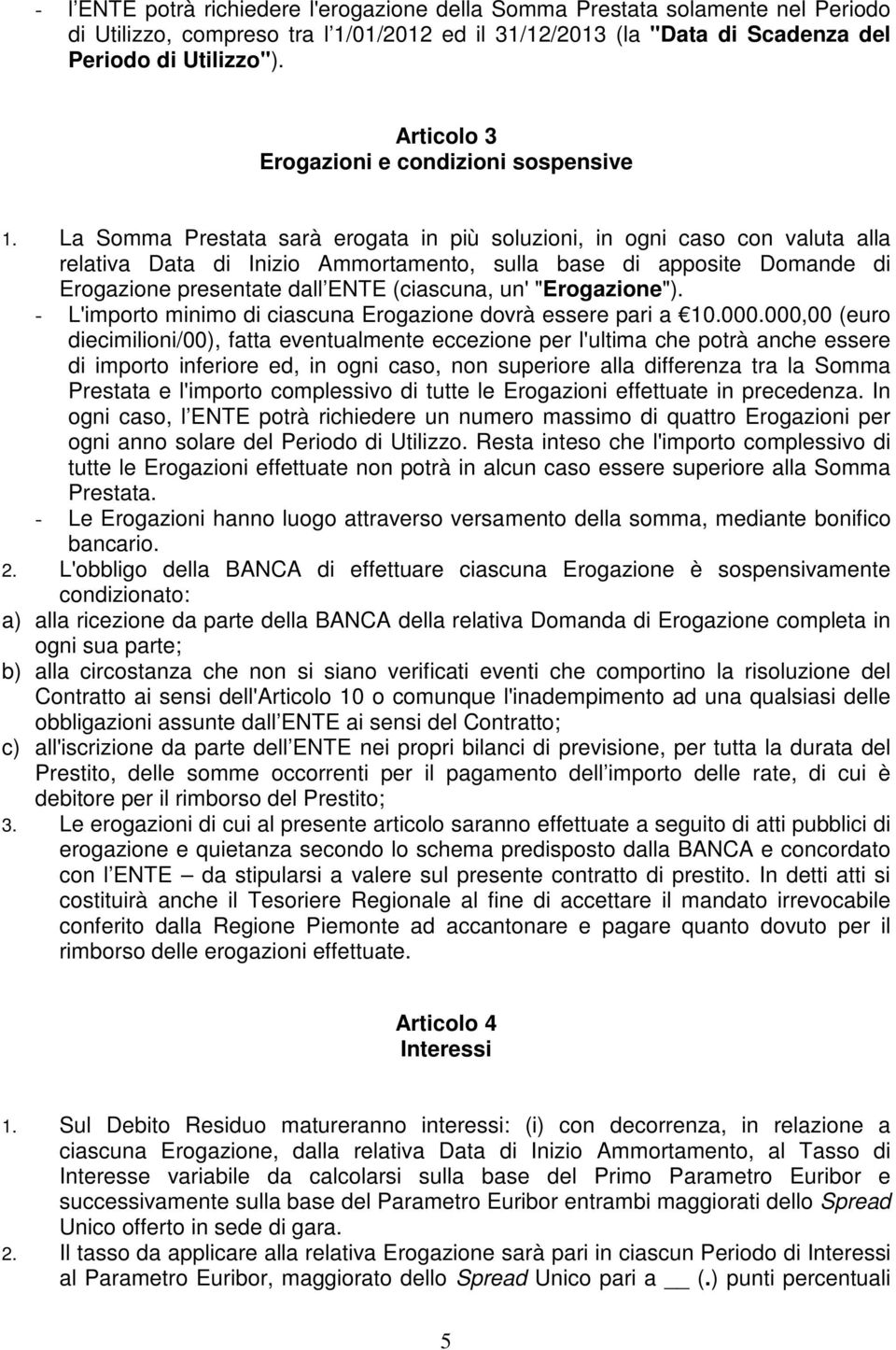 La Somma Prestata sarà erogata in più soluzioni, in ogni caso con valuta alla relativa Data di Inizio Ammortamento, sulla base di apposite Domande di Erogazione presentate dall ENTE (ciascuna, un'