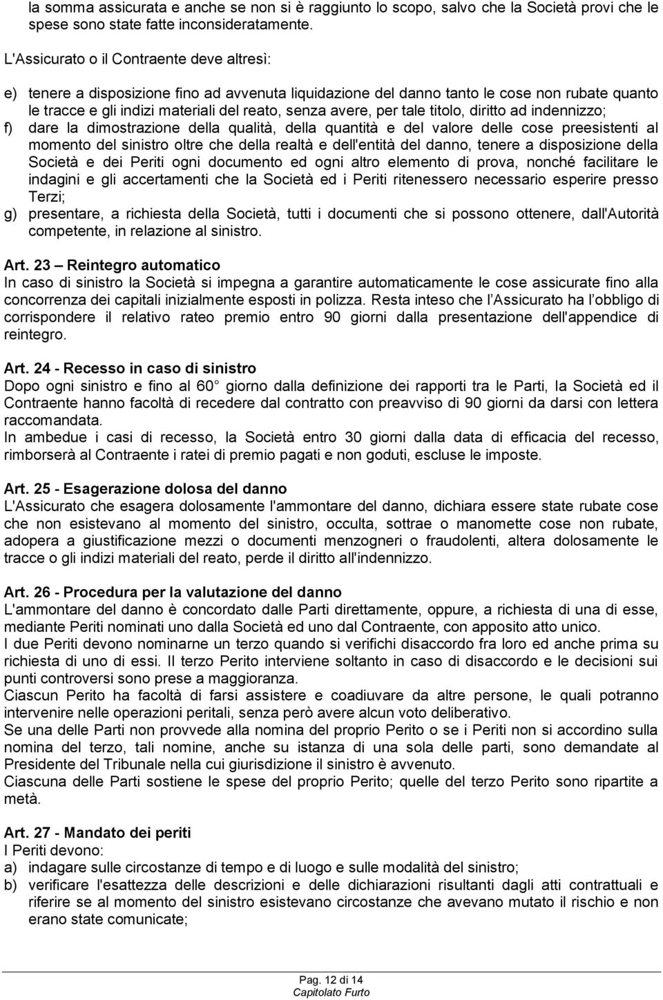 per tale titolo, diritto ad indennizzo; f) dare la dimostrazione della qualità, della quantità e del valore delle cose preesistenti al momento del sinistro oltre che della realtà e dell'entità del