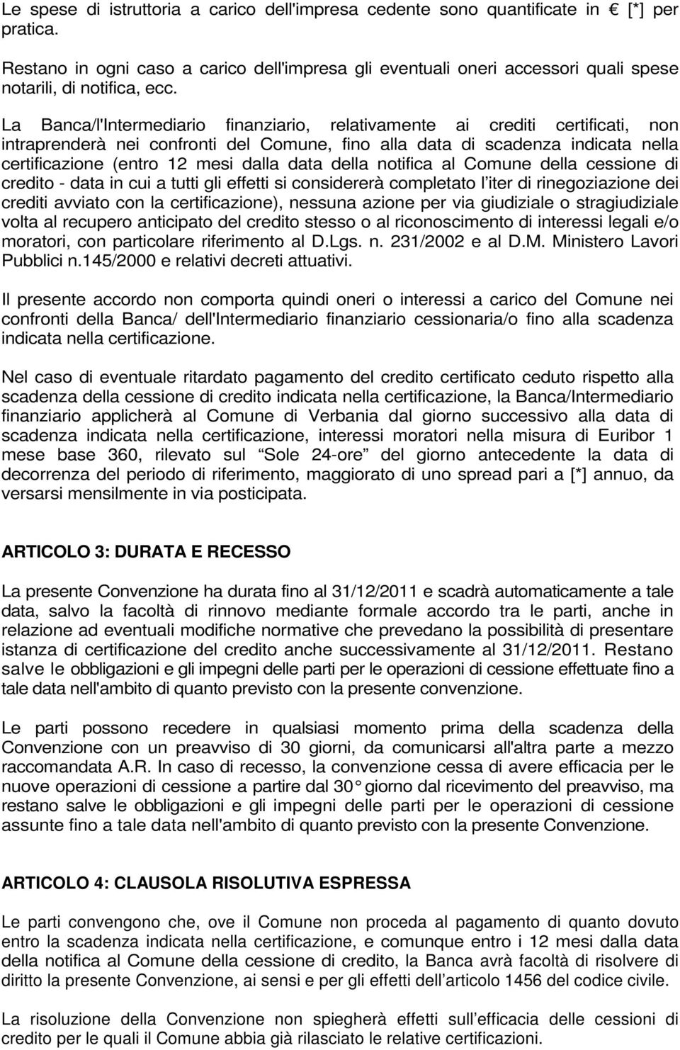 La Banca/l'Intermediario finanziario, relativamente ai crediti certificati, non intraprenderà nei confronti del Comune, fino alla data di scadenza indicata nella certificazione (entro 12 mesi dalla