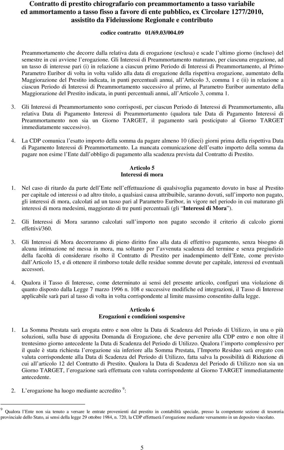 di volta in volta valido alla data di erogazione della rispettiva erogazione, aumentato della Maggiorazione del Prestito indicata, in punti percentuali annui, all Articolo 3, comma 1 e (ii) in