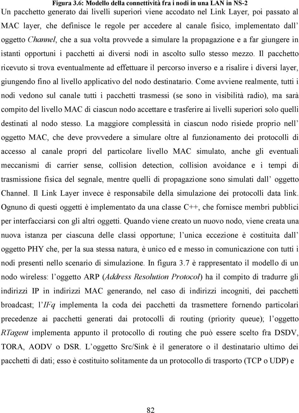 al canale fisico, implementato dall oggetto Channel, che a sua volta provvede a simulare la propagazione e a far giungere in istanti opportuni i pacchetti ai diversi nodi in ascolto sullo stesso