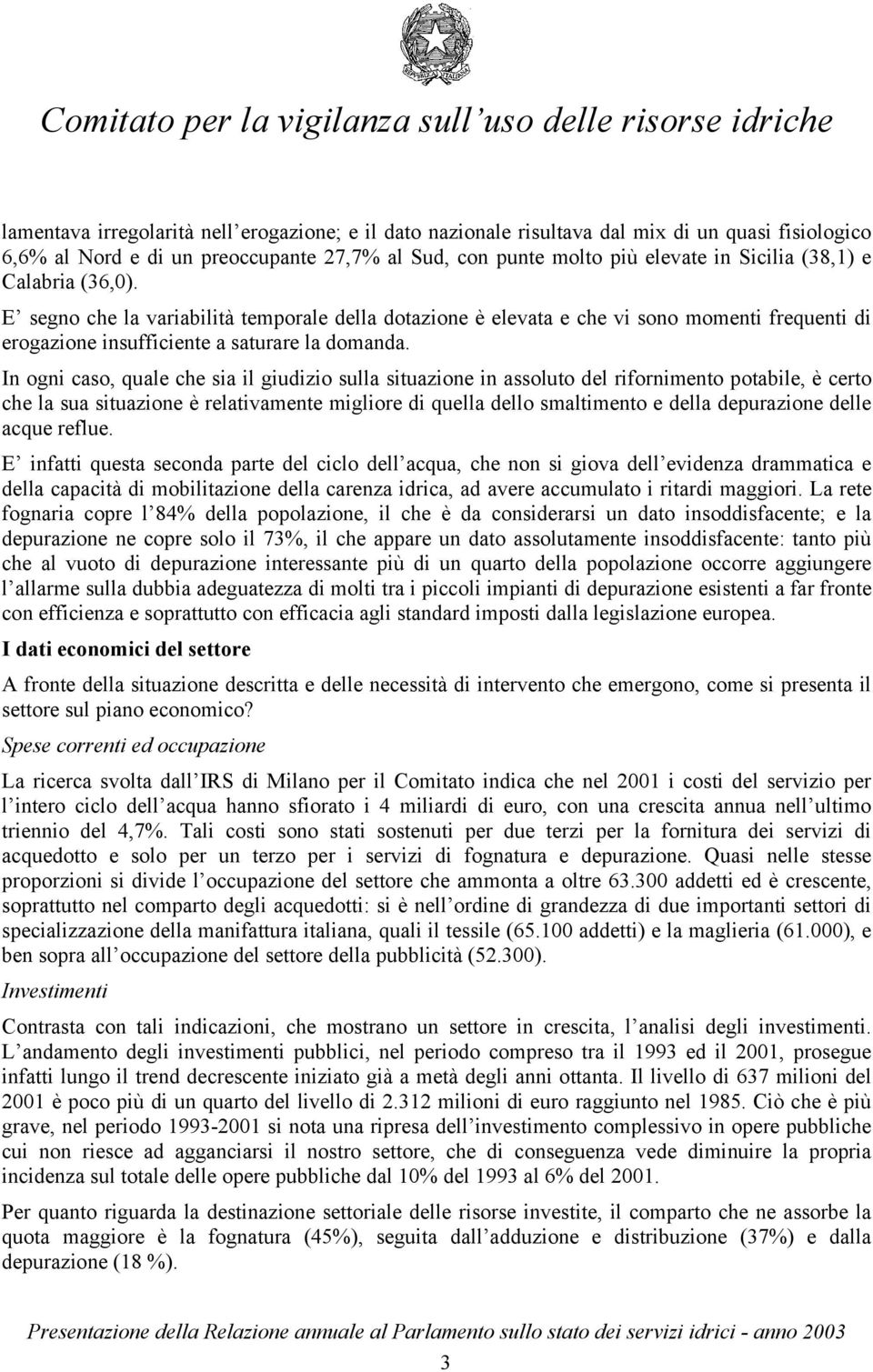 In ogni caso, quale che sia il giudizio sulla situazione in assoluto del rifornimento potabile, è certo che la sua situazione è relativamente migliore di quella dello smaltimento e della depurazione