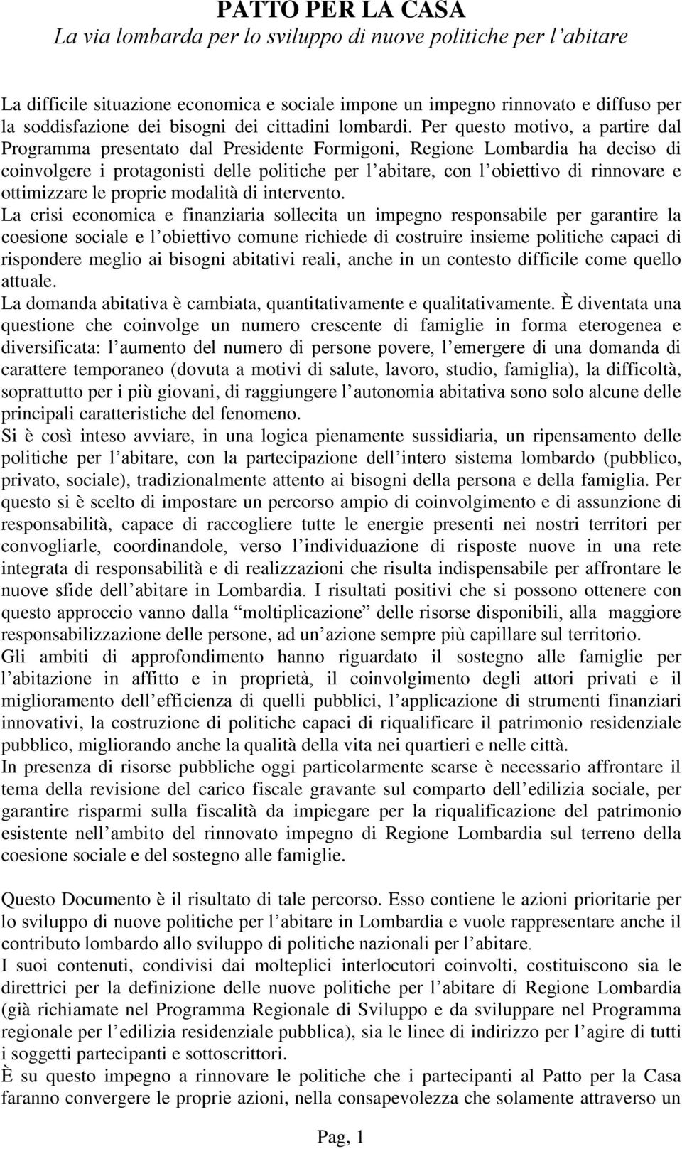 Per questo motivo, a partire dal Programma presentato dal Presidente Formigoni, Regione Lombardia ha deciso di coinvolgere i protagonisti delle politiche per l abitare, con l obiettivo di rinnovare e