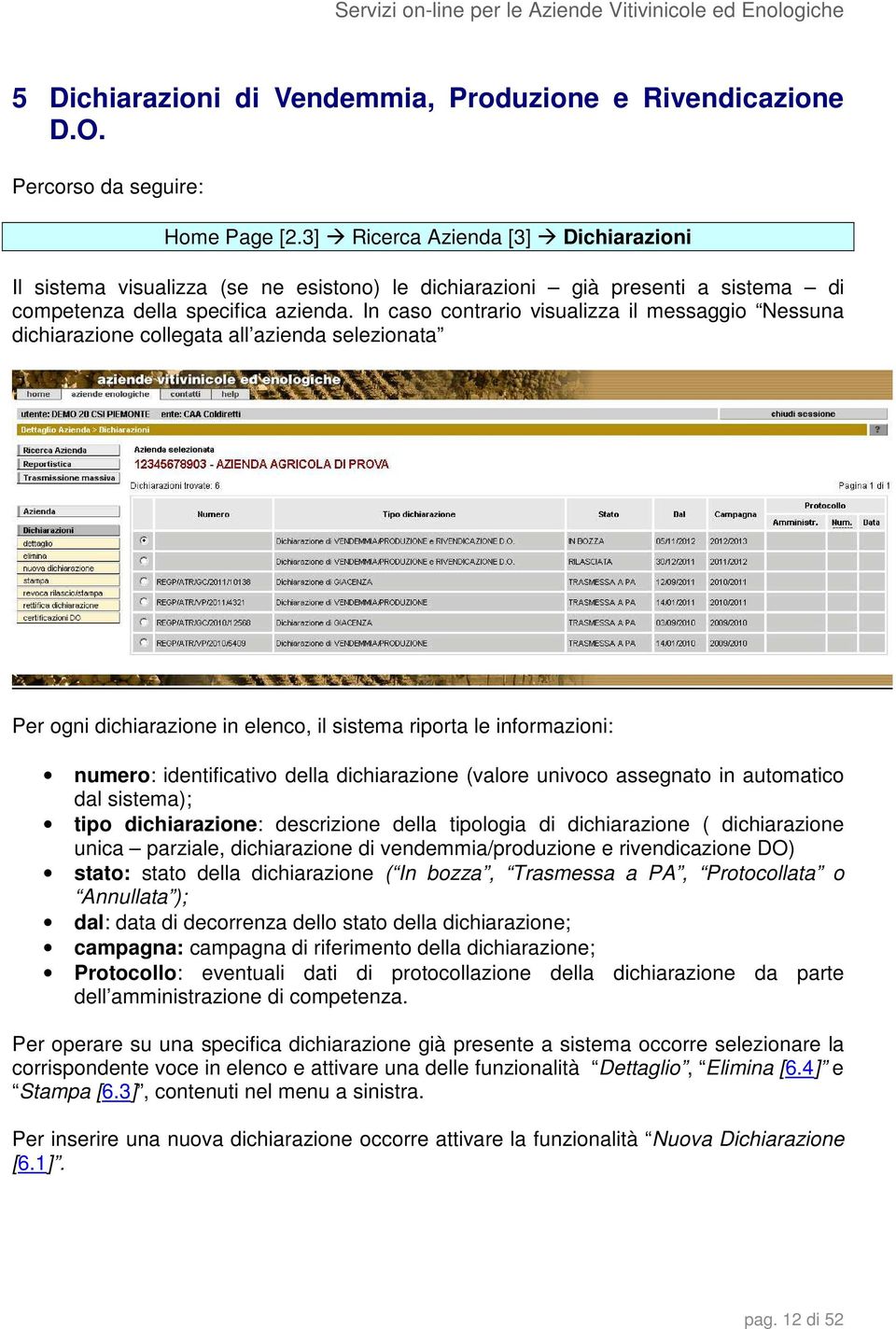 In caso contrario visualizza il messaggio Nessuna dichiarazione collegata all azienda selezionata Per ogni dichiarazione in elenco, il sistema riporta le informazioni: numero: identificativo della