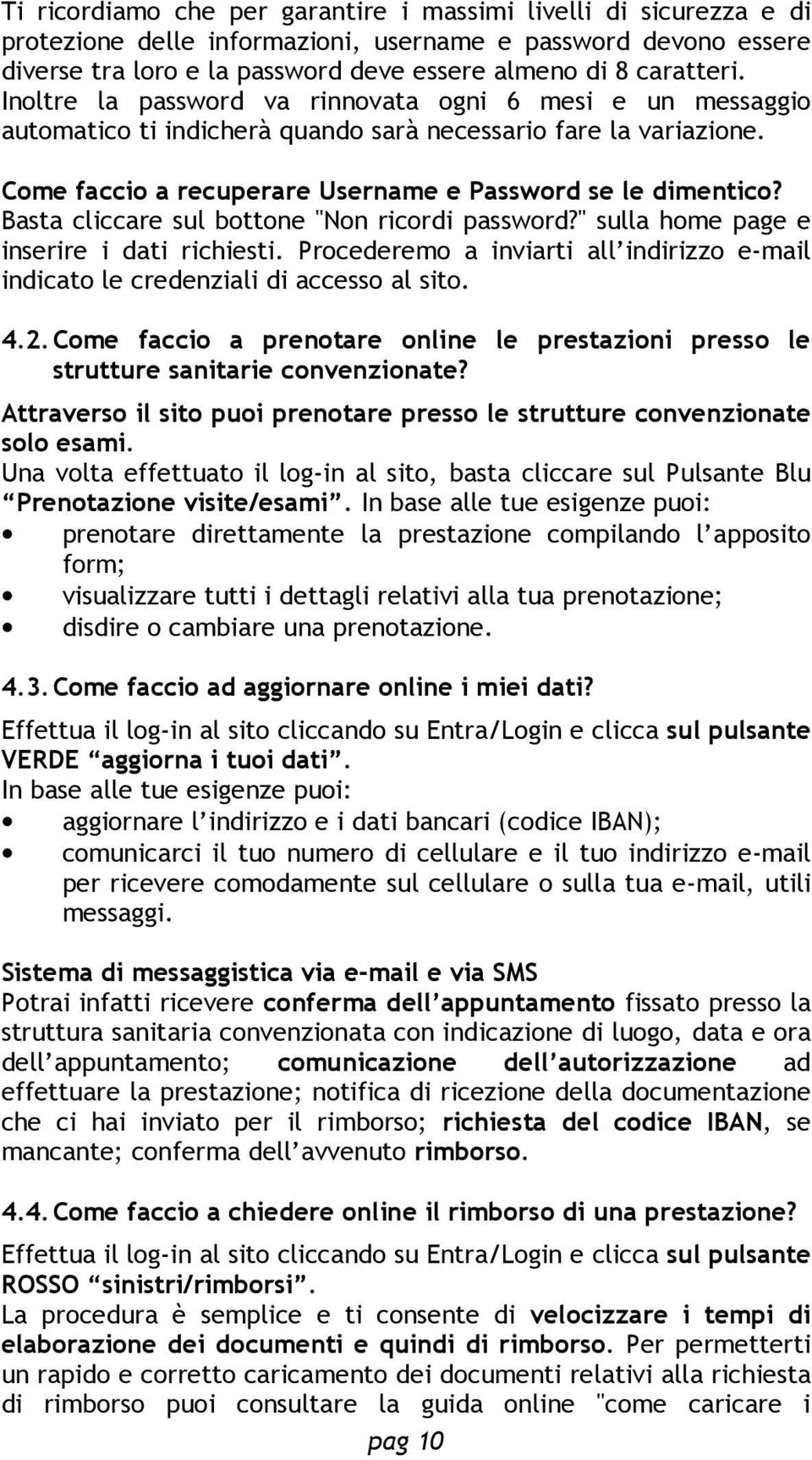 Basta cliccare sul bottone ''Non ricordi password?'' sulla home page e inserire i dati richiesti. Procederemo a inviarti all indirizzo e-mail indicato le credenziali di accesso al sito. 4.2.