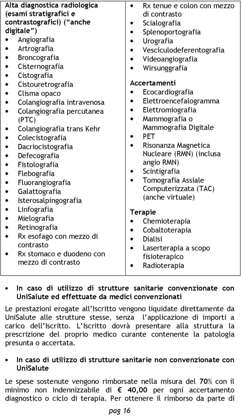 Linfografia Mielografia Retinografia Rx esofago con mezzo di contrasto Rx stomaco e duodeno con mezzo di contrasto Rx tenue e colon con mezzo di contrasto Scialografia Splenoportografia Urografia