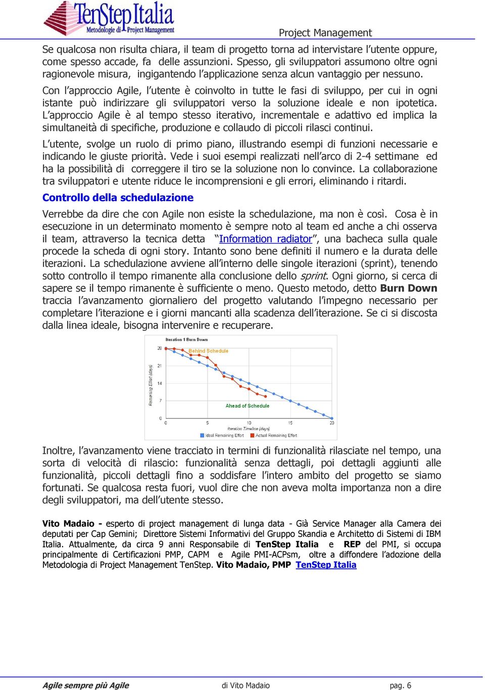 Con l approccio Agile, l utente è coinvolto in tutte le fasi di sviluppo, per cui in ogni istante può indirizzare gli sviluppatori verso la soluzione ideale e non ipotetica.