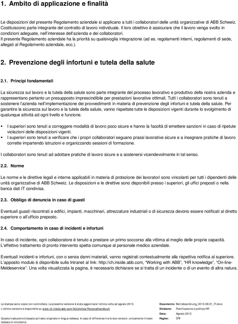 Il presente Regolamento aziendale ha la priorità su qualsivoglia integrazione (ad es. regolamenti interni, regolamenti di sede, allegati al Regolamento aziendale, ecc.). 2.