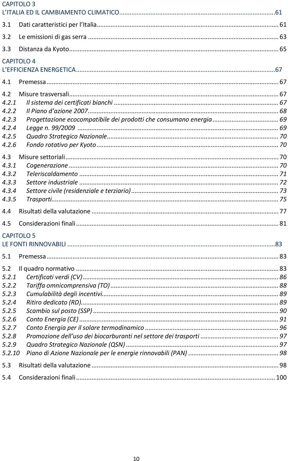 .. 69 4.2.4 Legge n. 99/2009... 69 4.2.5 Quadro Strategico Nazionale... 70 4.2.6 Fondo rotativo per Kyoto... 70 4.3 Misure settoriali... 70 4.3.1 Cogenerazione... 70 4.3.2 Teleriscaldamento... 71 4.3.3 Settore industriale.