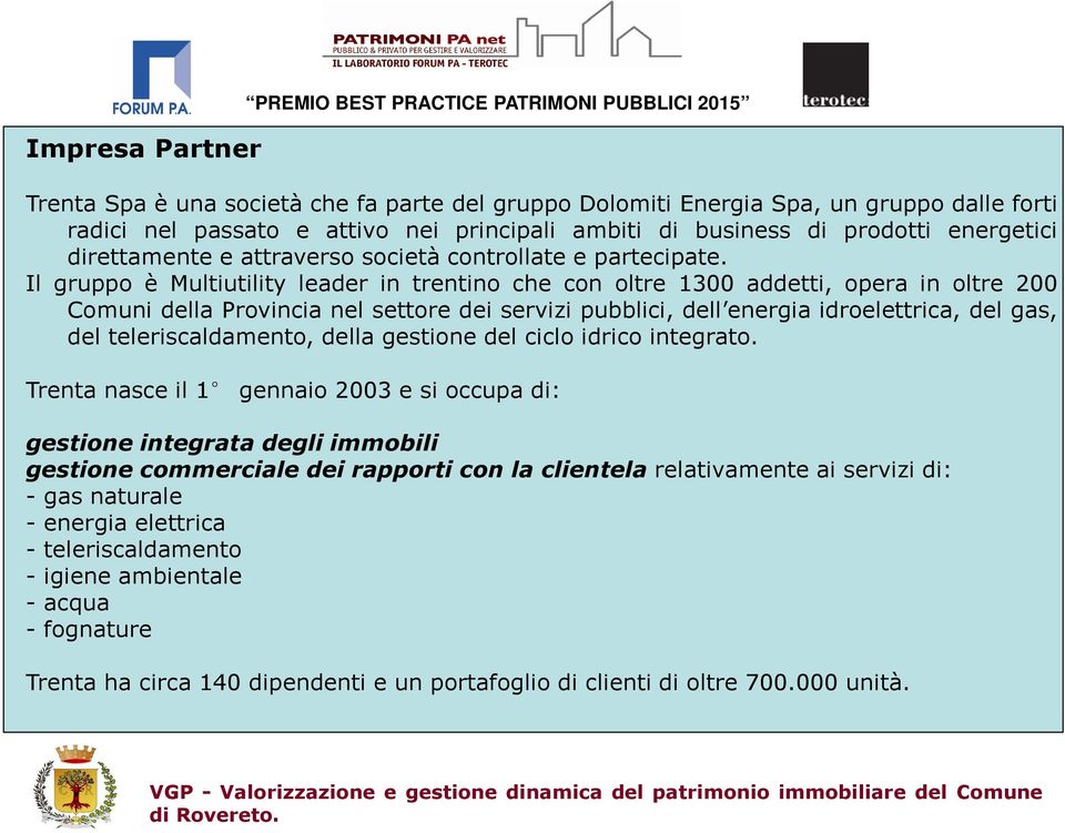 Il gruppo è Multiutility leader in trentino che con oltre 1300 addetti, opera in oltre 200 Comuni della Provincia nel settore dei servizi pubblici, dell energia idroelettrica, del gas, del