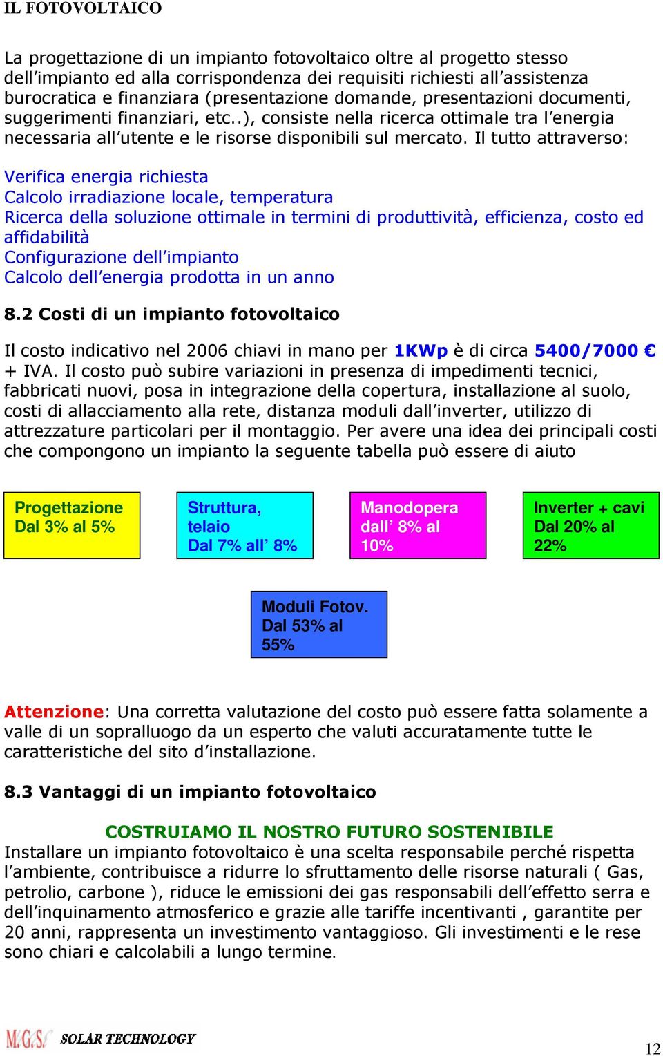 Il tutto attraverso: Verifica energia richiesta Calcolo irradiazione locale, temperatura Ricerca della soluzione ottimale in termini di produttività, efficienza, costo ed affidabilità Configurazione