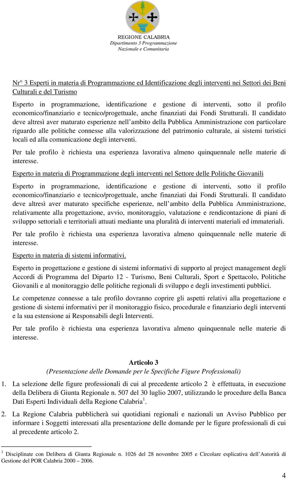 Il candidato deve altresì aver maturato esperienze nell ambito della Pubblica Amministrazione con particolare riguardo alle politiche connesse alla valorizzazione del patrimonio culturale, ai sistemi