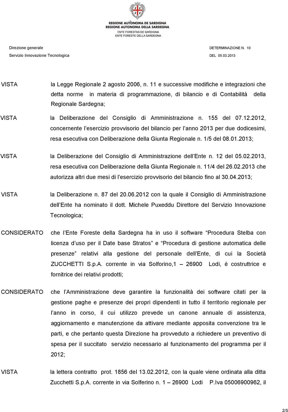 155 del 07.12.2012, concernente l esercizio provvisorio del bilancio per l anno 2013 per due dodicesimi, resa esecutiva con Deliberazione della Giunta Regionale n. 1/5 del 08.01.2013; la Deliberazione del Consiglio di Amministrazione dell Ente n.