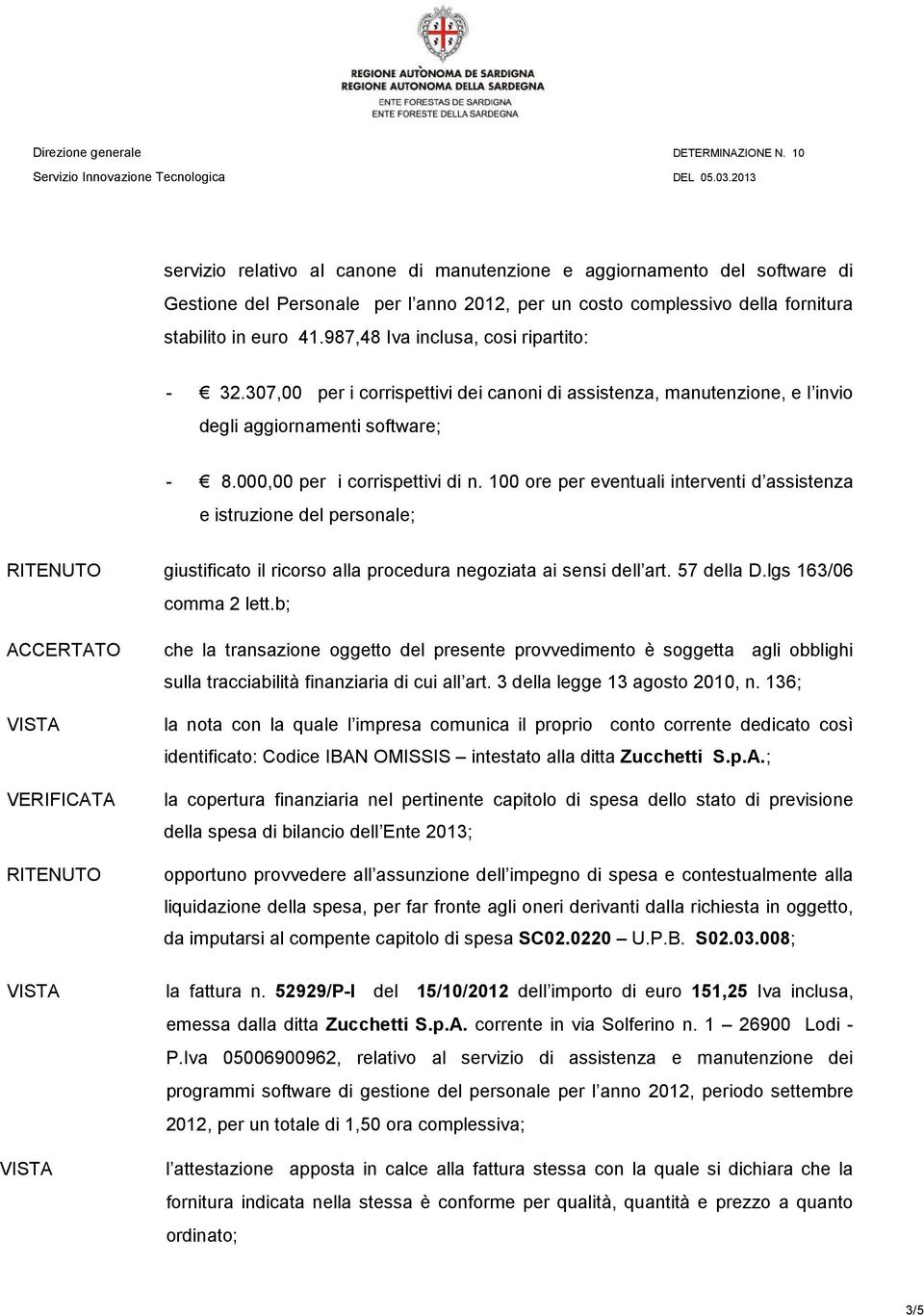 100 ore per eventuali interventi d assistenza e istruzione del personale; RITENUTO giustificato il ricorso alla procedura negoziata ai sensi dell art. 57 della D.lgs 163/06 comma 2 lett.