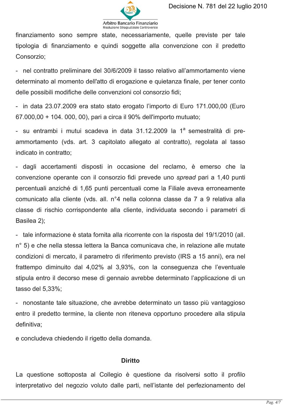 in data 23.07.2009 era stato stato erogato l importo di Euro 171.000,00 (Euro 67.000,00 + 104. 000, 00), pari a circa il 90% dell'importo mutuato; - su entrambi i mutui scadeva in data 31.12.