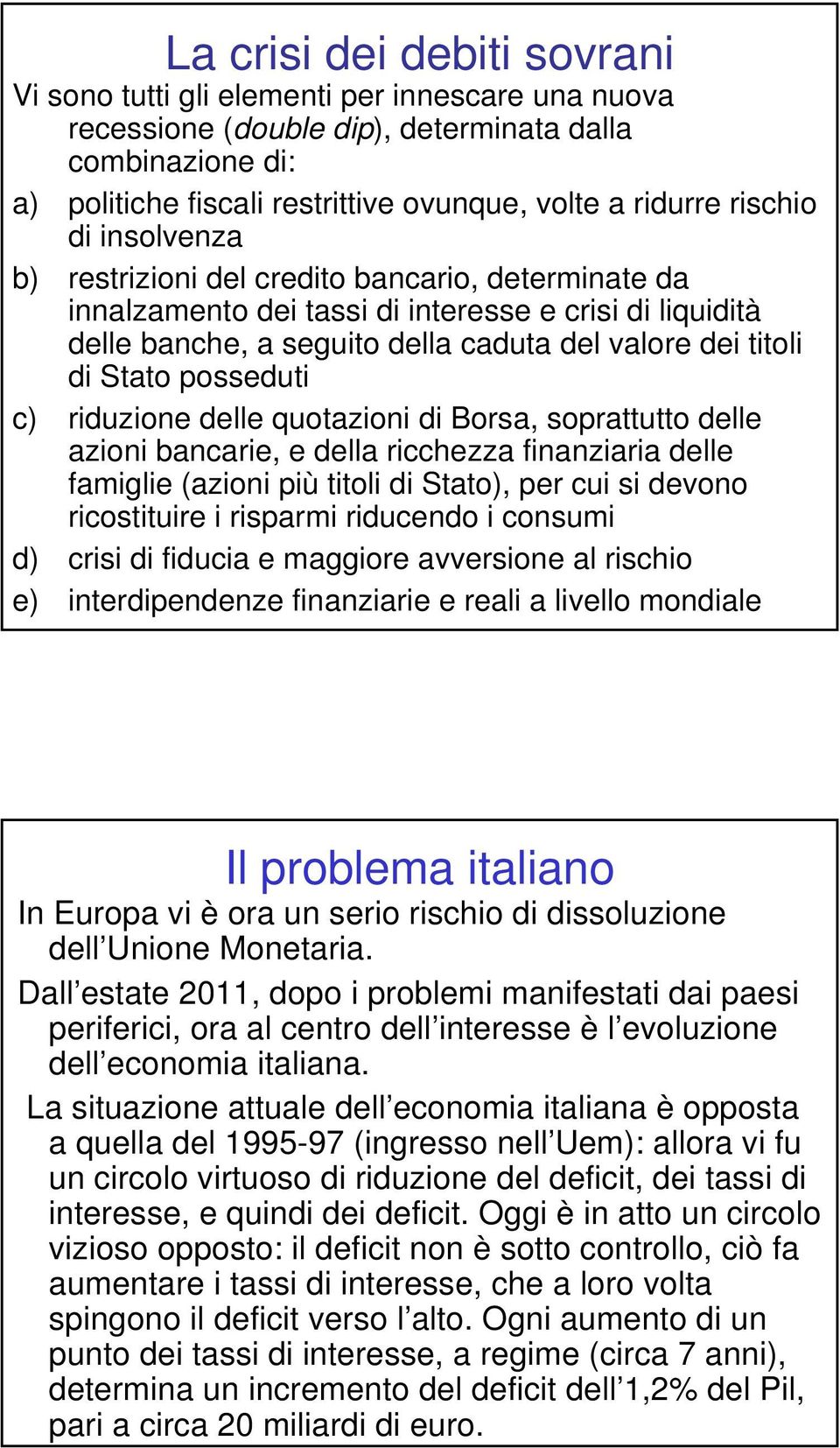 posseduti c) riduzione delle quotazioni di Borsa, soprattutto delle azioni bancarie, e della ricchezza finanziaria delle famiglie (azioni più titoli di Stato), per cui si devono ricostituire i