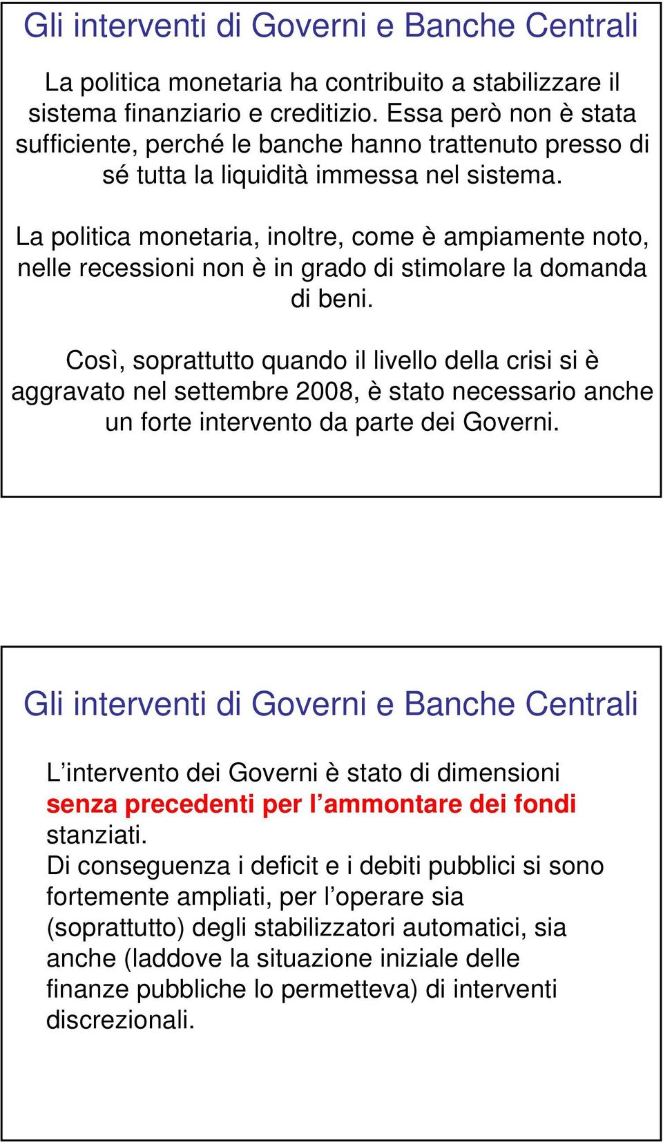 La politica monetaria, inoltre, come è ampiamente noto, nelle recessioni non è in grado di stimolare la domanda di beni.