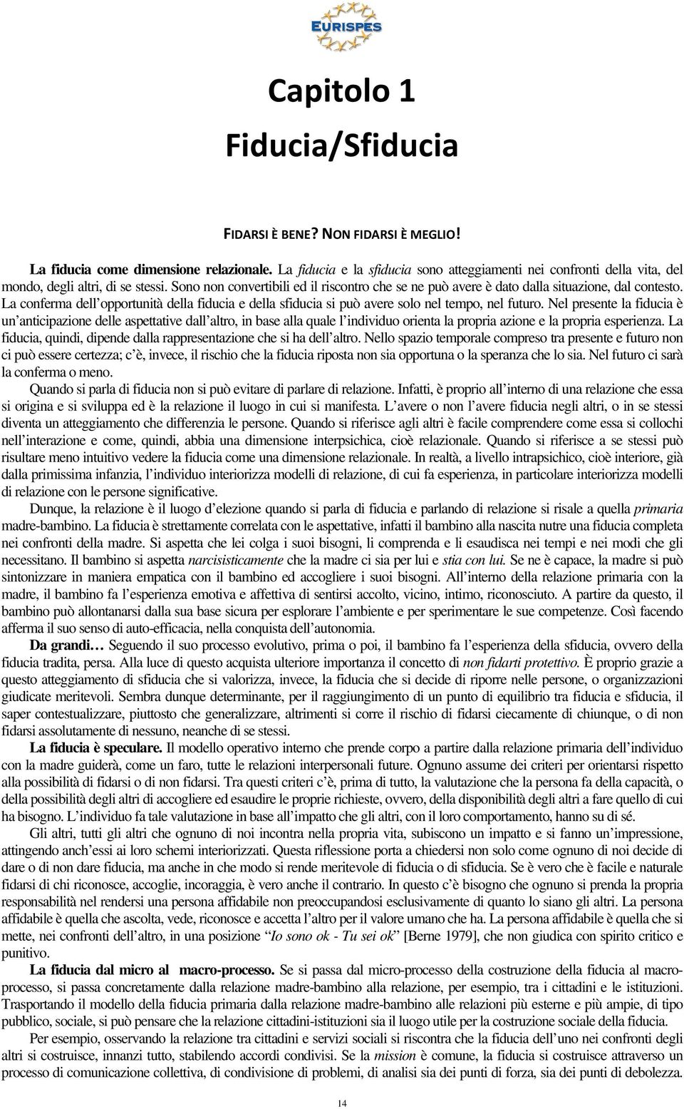 Sono non convertibili ed il riscontro che se ne può avere è dato dalla situazione, dal contesto. La conferma dell opportunità della fiducia e della sfiducia si può avere solo nel tempo, nel futuro.