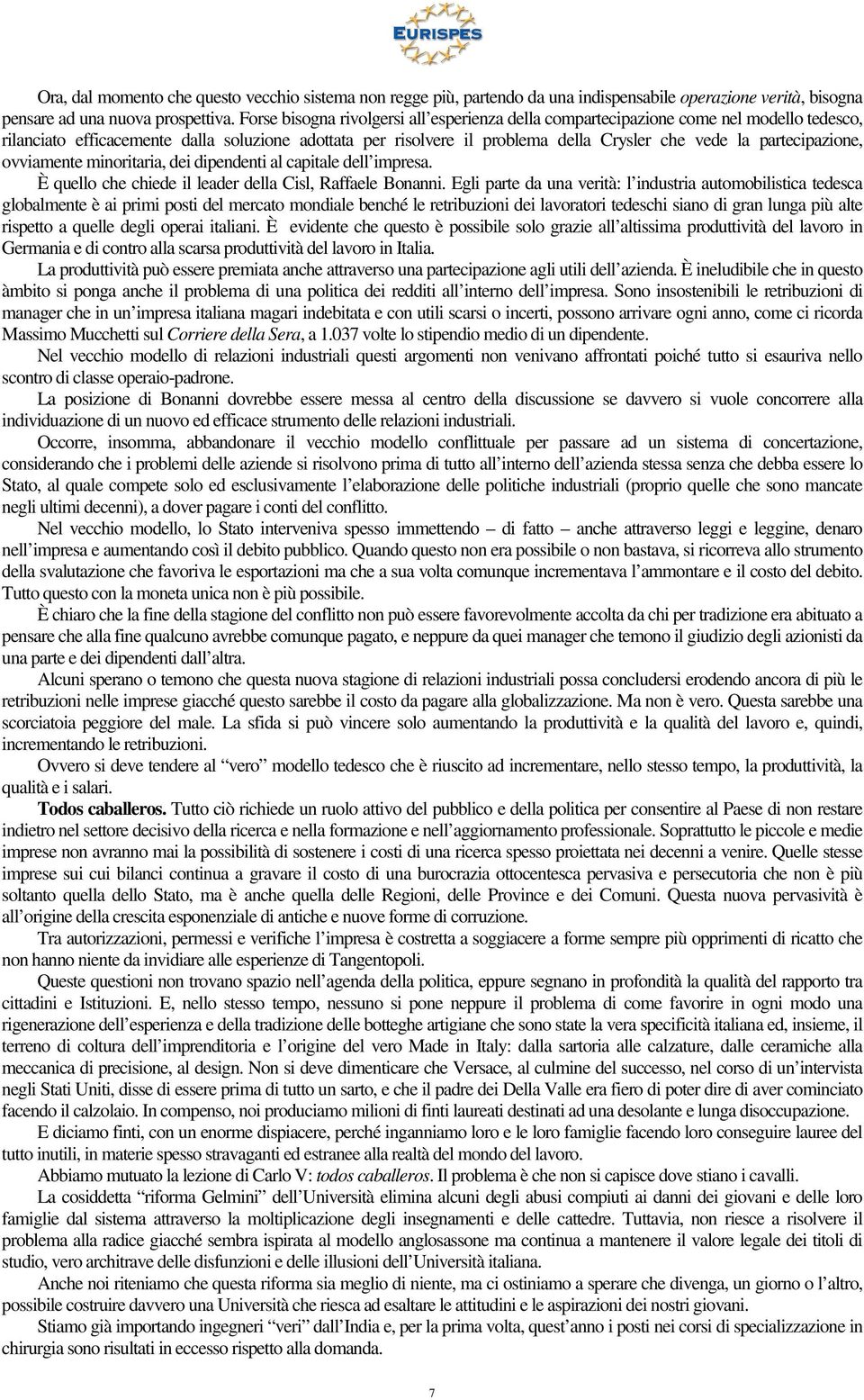 partecipazione, ovviamente minoritaria, dei dipendenti al capitale dell impresa. È quello che chiede il leader della Cisl, Raffaele Bonanni.