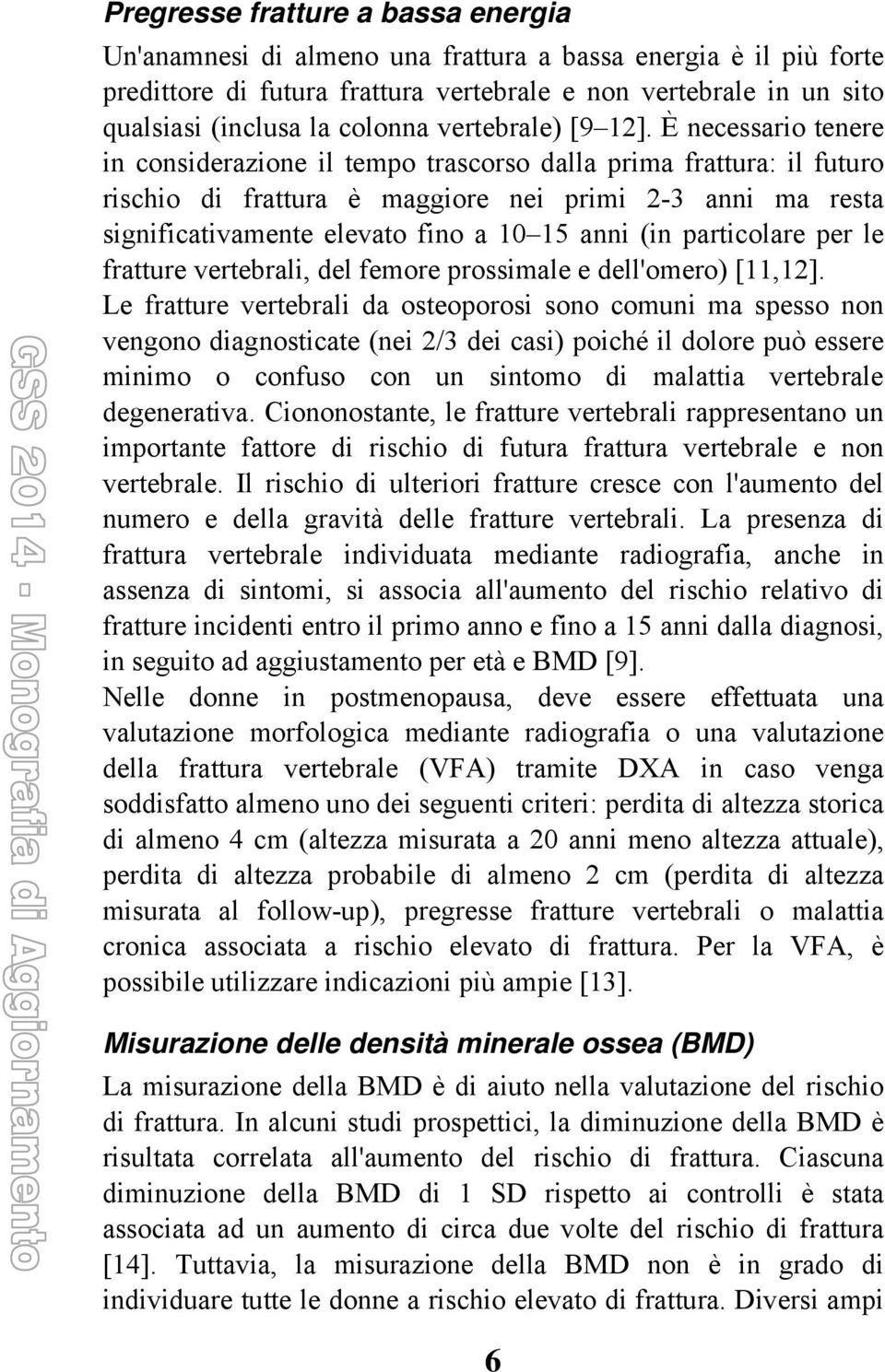 È necessario tenere in considerazione il tempo trascorso dalla prima frattura: il futuro rischio di frattura è maggiore nei primi 2-3 anni ma resta significativamente elevato fino a 10 15 anni (in