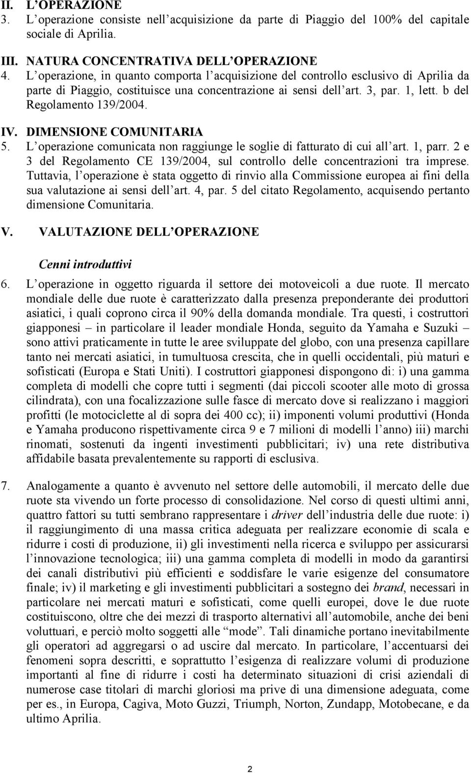 IV. DIMENSIONE COMUNITARIA 5. L operazione comunicata non raggiunge le soglie di fatturato di cui all art. 1, parr. 2 e 3 del Regolamento CE 139/2004, sul controllo delle concentrazioni tra imprese.