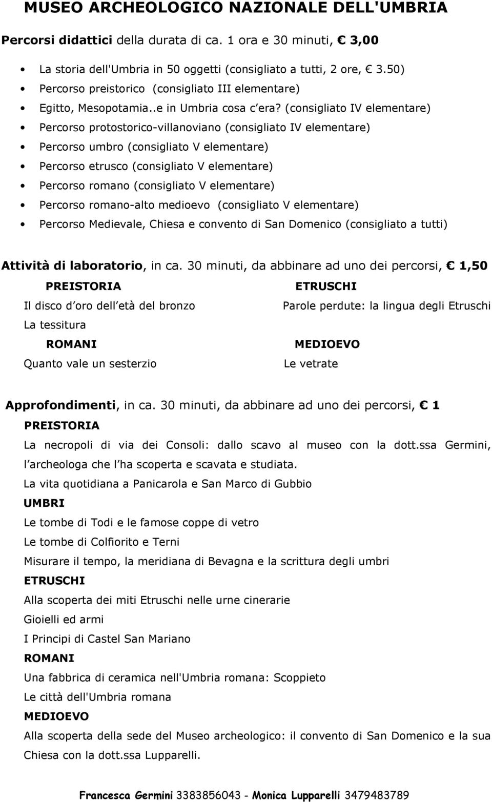 (consigliato IV elementare) Percorso protostorico-villanoviano (consigliato IV elementare) Percorso umbro (consigliato V elementare) Percorso etrusco (consigliato V elementare) Percorso romano