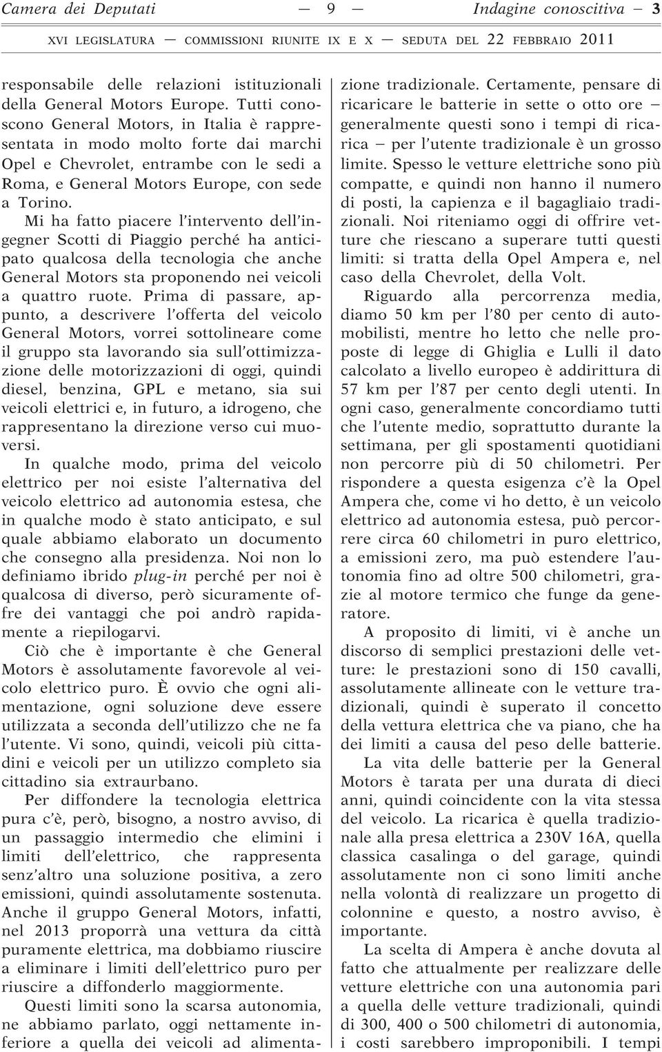 Mi ha fatto piacere l intervento dell ingegner Scotti di Piaggio perché ha anticipato qualcosa della tecnologia che anche General Motors sta proponendo nei veicoli a quattro ruote.