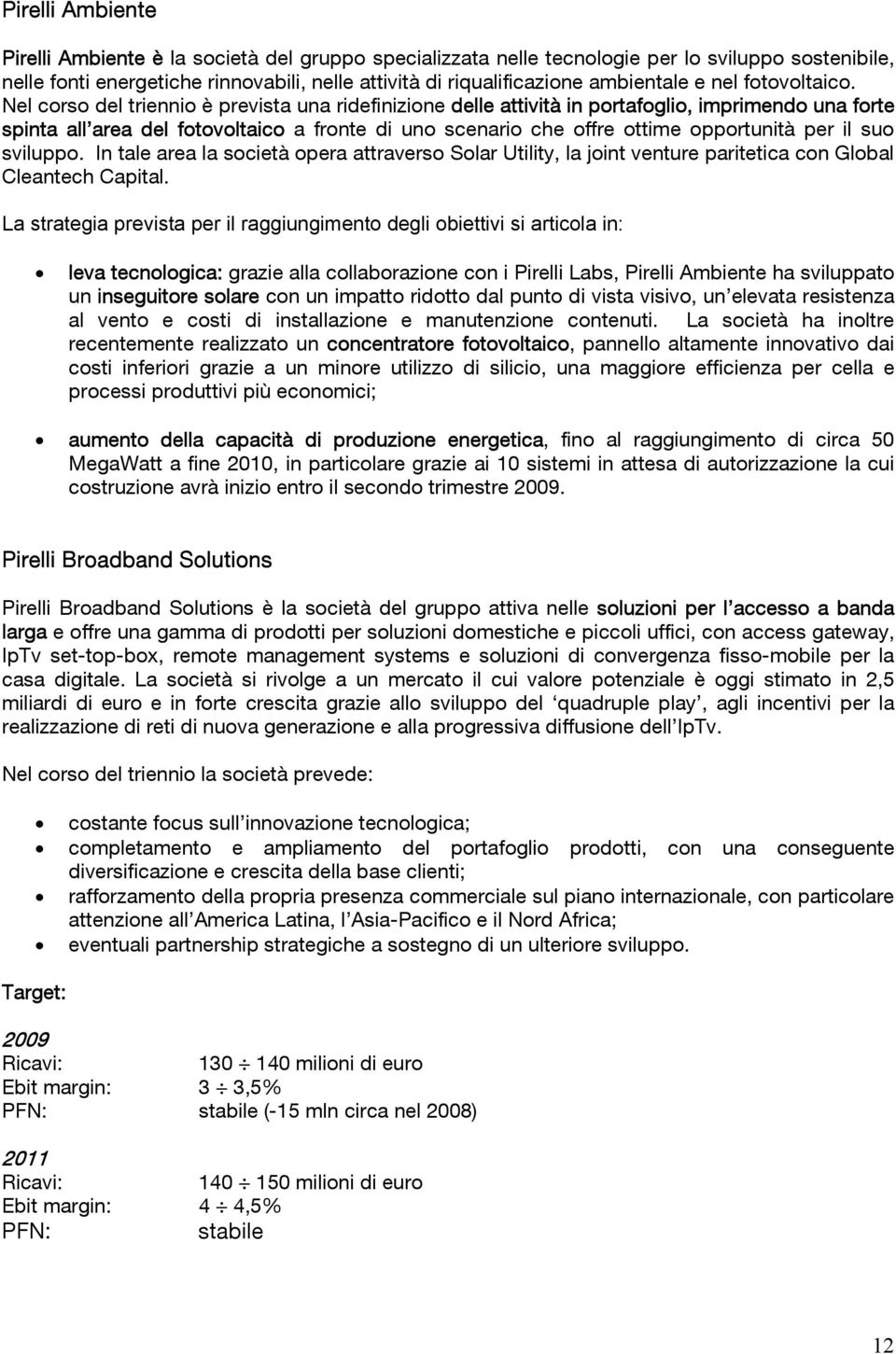 Nel corso del triennio è prevista una ridefinizione delle attività in portafoglio, imprimendo una forte spinta all area del fotovoltaico a fronte di uno scenario che offre ottime opportunità per il