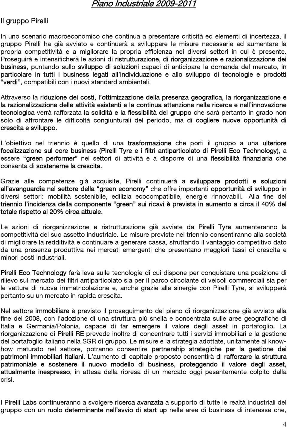 Proseguirà e intensificherà le azioni di ristrutturazione, di riorganizzazione e razionalizzazione dei business, puntando sullo sviluppo di soluzioni capaci di anticipare la domanda del mercato, in