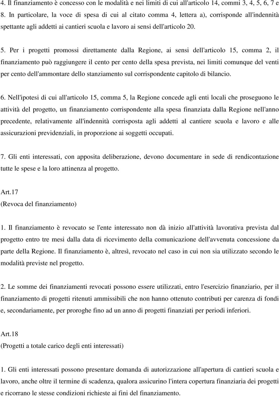 Per i progetti promossi direttamente dalla Regione, ai sensi dell'articolo 15, comma 2, il finanziamento può raggiungere il cento per cento della spesa prevista, nei limiti comunque del venti per