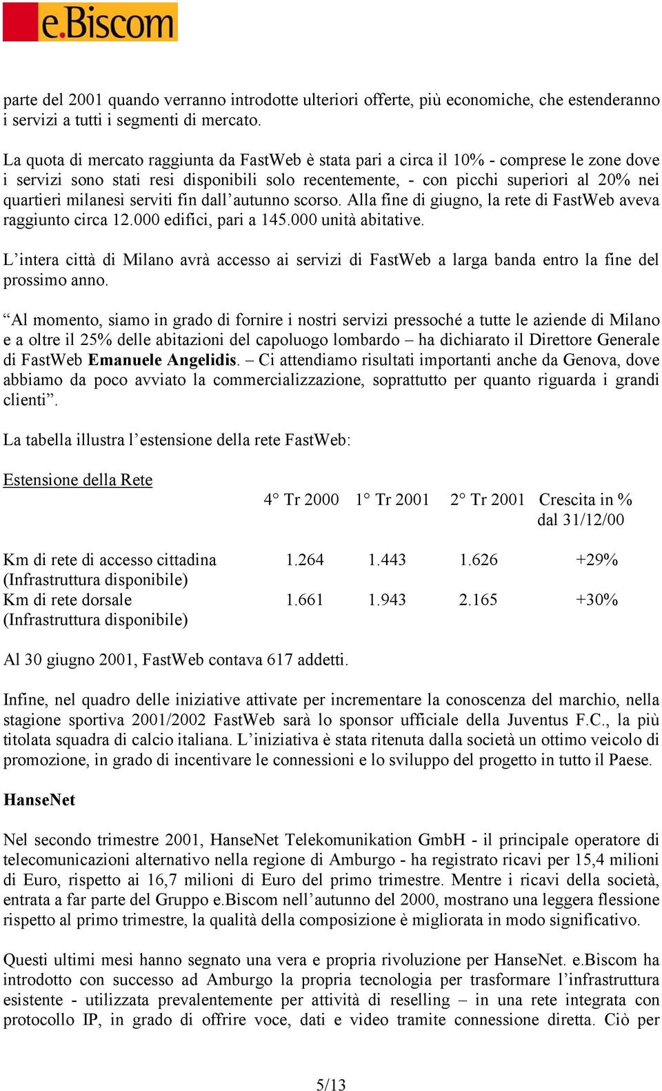 milanesi serviti fin dall autunno scorso. Alla fine di giugno, la rete di FastWeb aveva raggiunto circa 12.000 edifici, pari a 145.000 unità abitative.